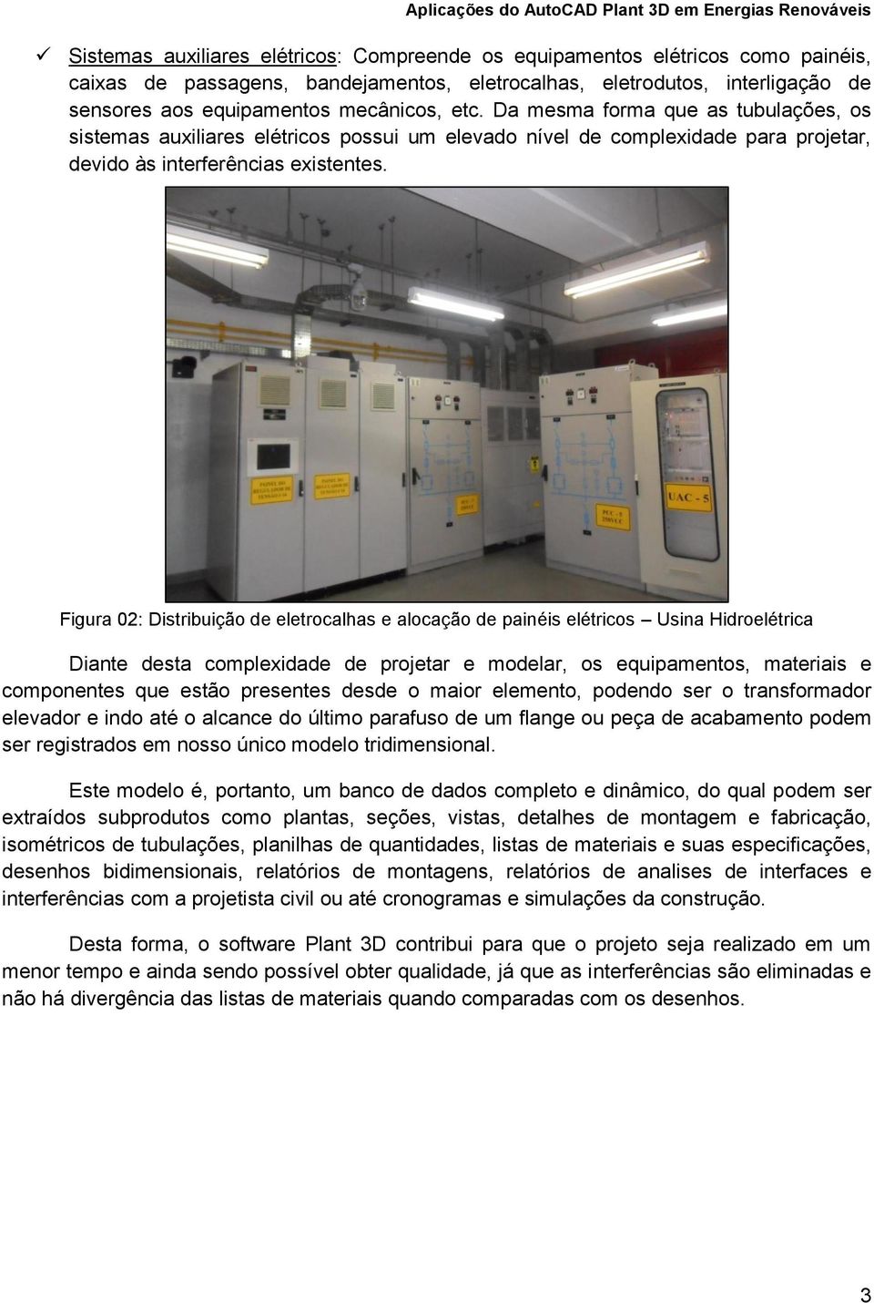 Figura 02: Distribuição de eletrocalhas e alocação de painéis elétricos Usina Hidroelétrica Diante desta complexidade de projetar e modelar, os equipamentos, materiais e componentes que estão