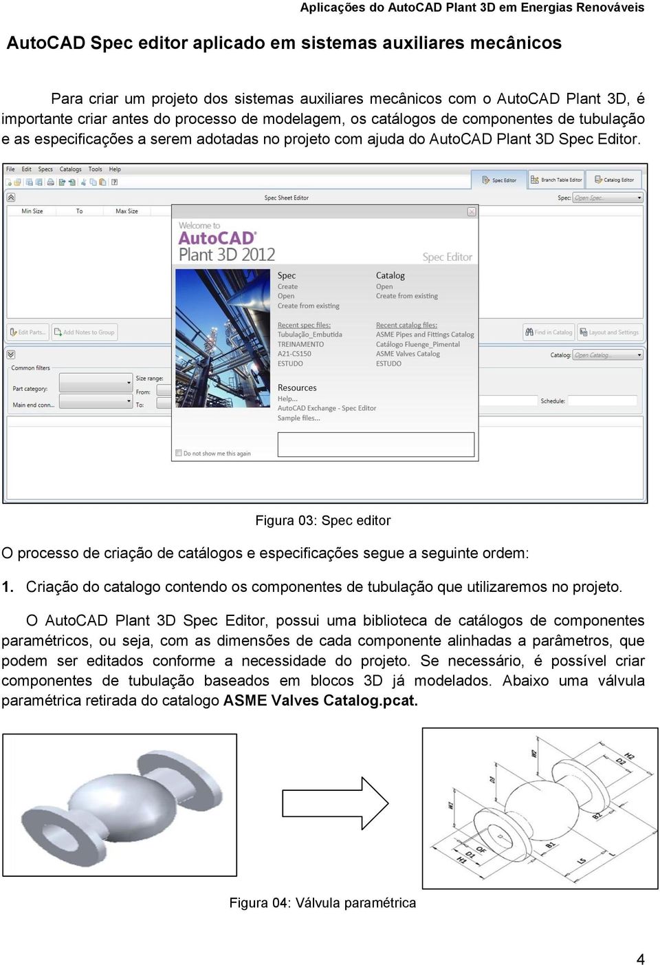 Figura 03: Spec editor O processo de criação de catálogos e especificações segue a seguinte ordem: 1. Criação do catalogo contendo os componentes de tubulação que utilizaremos no projeto.