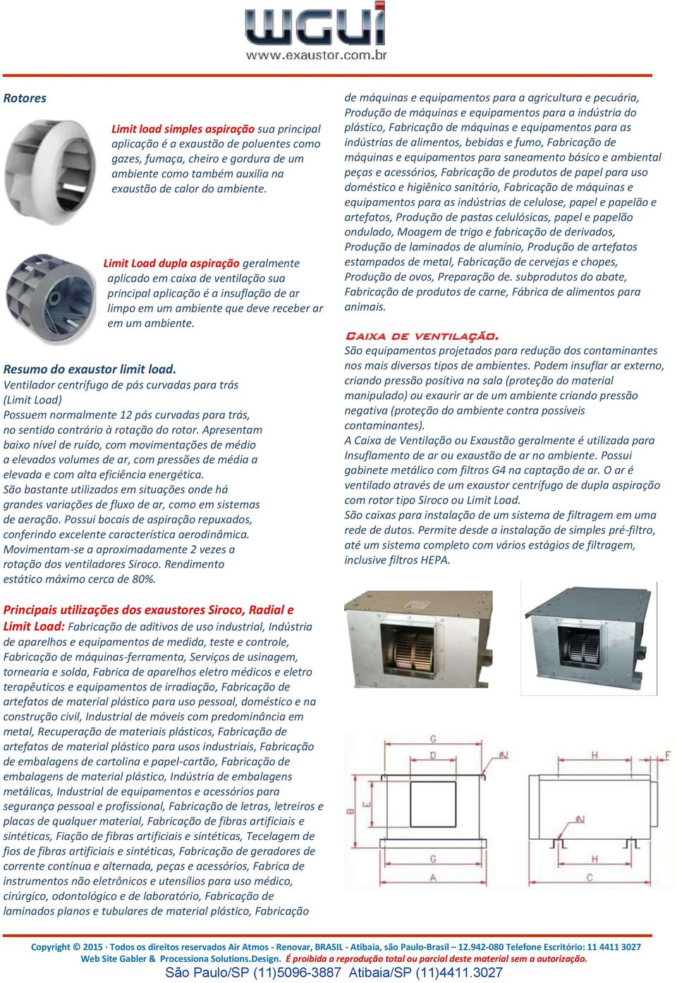 Resumo do exaustor limit load. Ventilador centrífugo de pás curvadas para trás (Limit Load) Possuem normalmente 12 pás curvadas para trás, no sentido contrário à rotação do rotor.