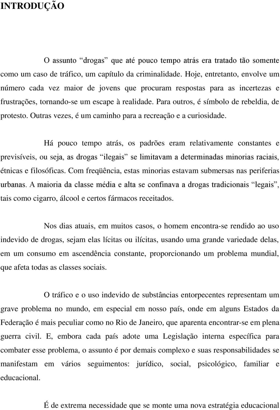 Para outros, é símbolo de rebeldia, de protesto. Outras vezes, é um caminho para a recreação e a curiosidade.