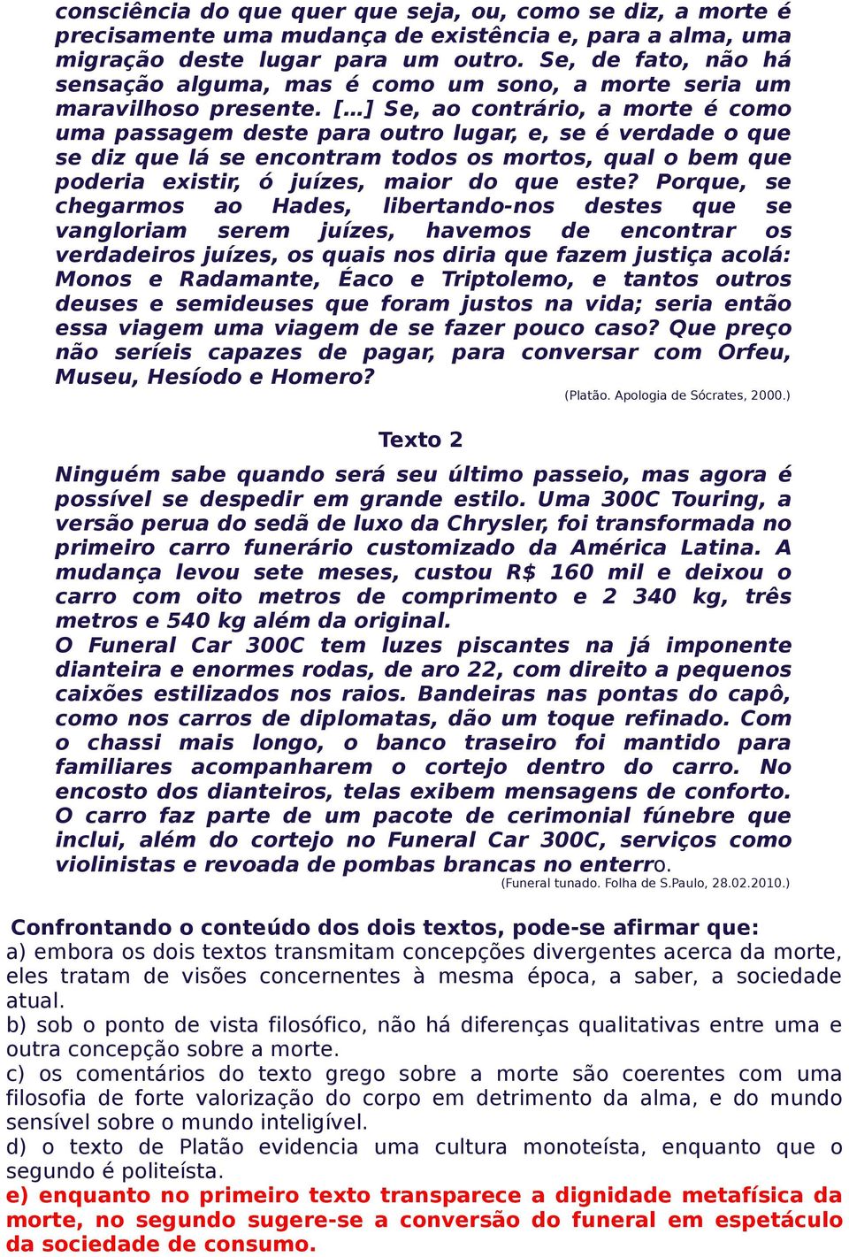 [ ] Se, ao contrário, a morte é como uma passagem deste para outro lugar, e, se é verdade o que se diz que lá se encontram todos os mortos, qual o bem que poderia existir, ó juízes, maior do que este?