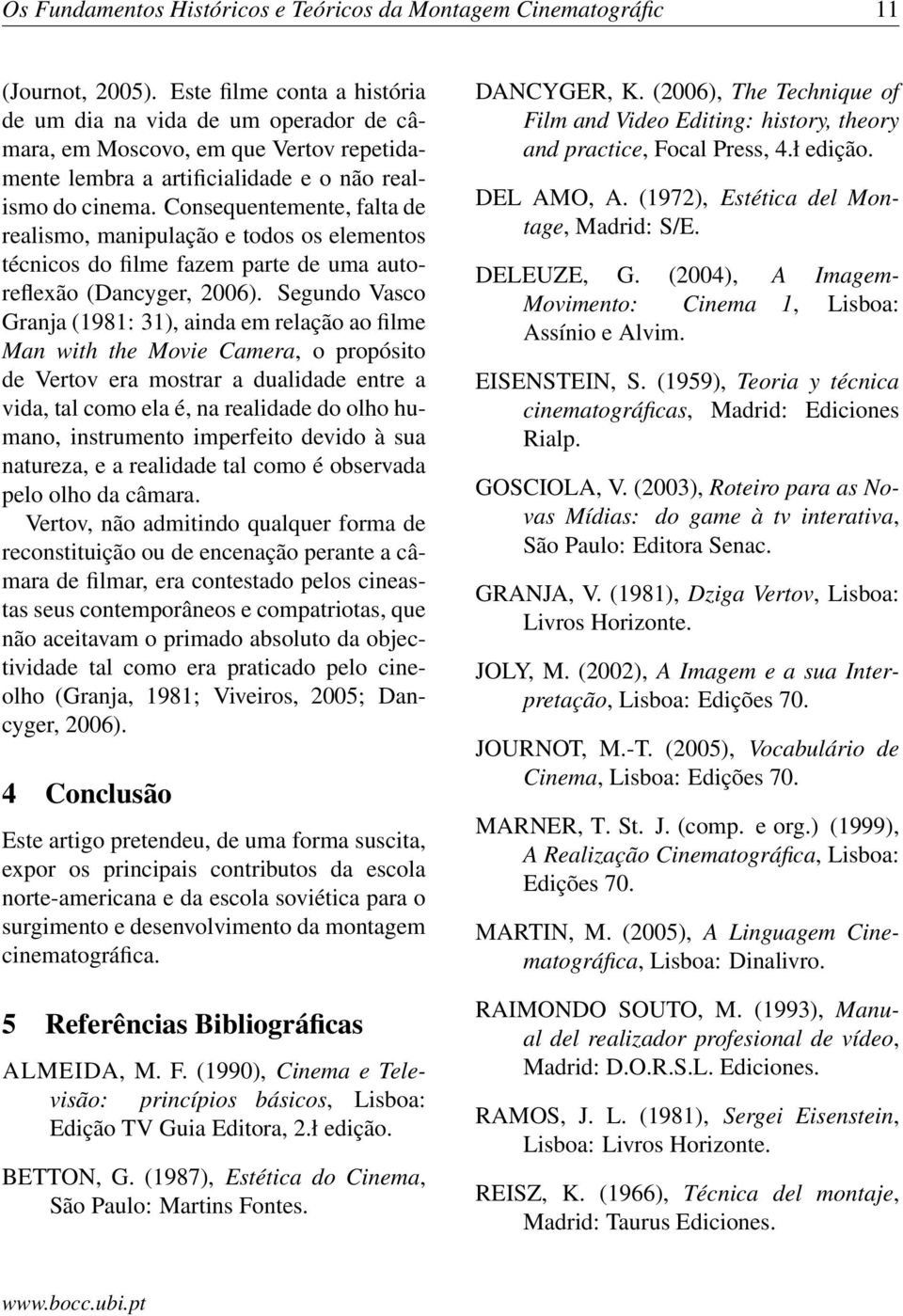 Consequentemente, falta de realismo, manipulação e todos os elementos técnicos do filme fazem parte de uma autoreflexão (Dancyger, 2006).