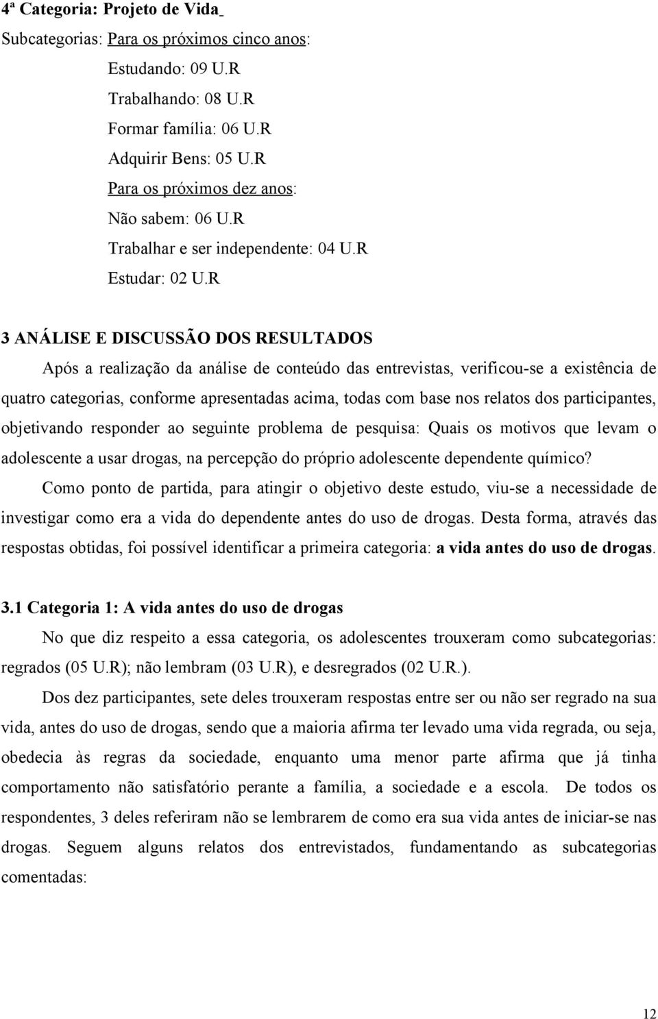 R 3 ANÁLISE E DISCUSSÃO DOS RESULTADOS Após a realização da análise de conteúdo das entrevistas, verificou-se a existência de quatro categorias, conforme apresentadas acima, todas com base nos