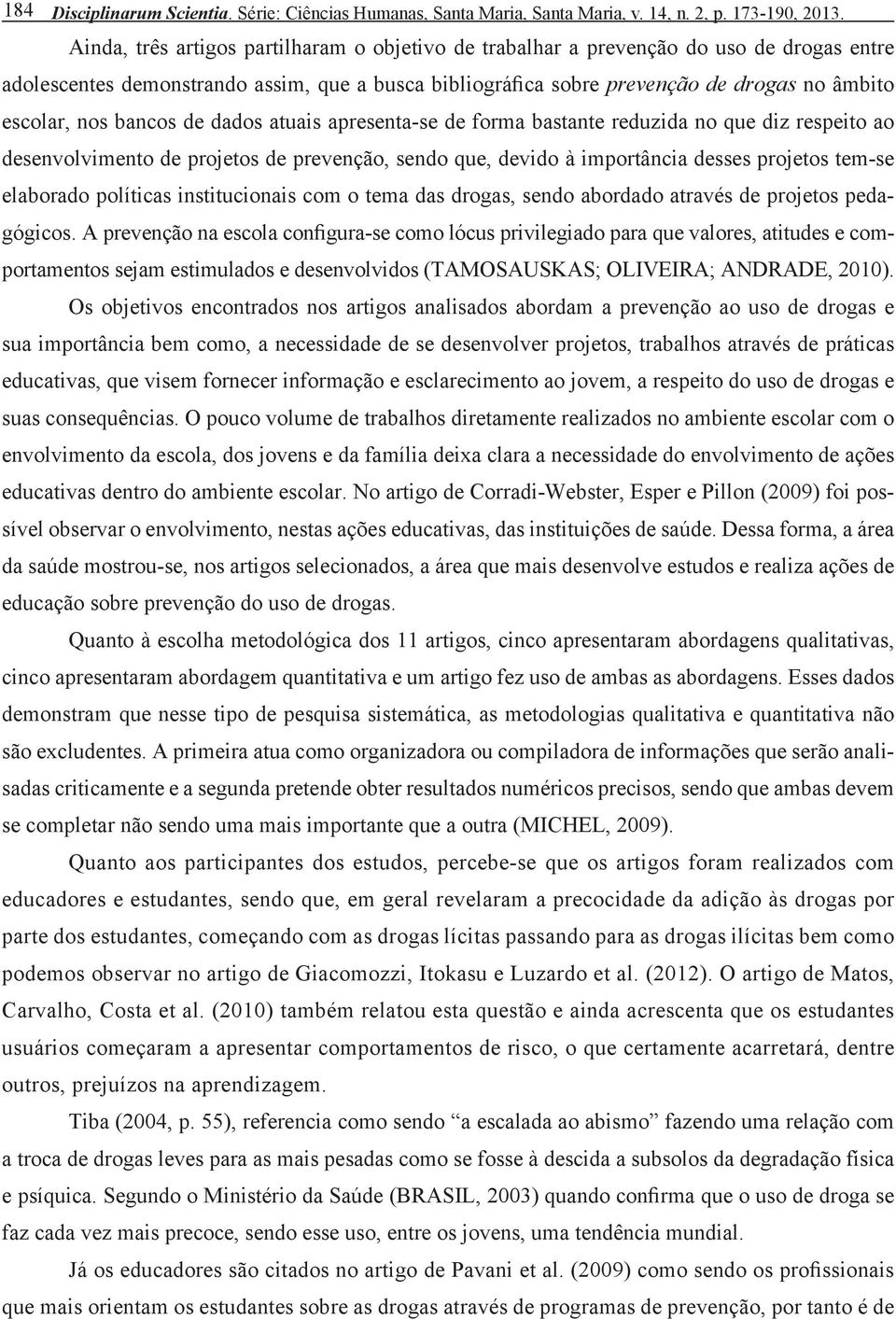 bancos de dados atuais apresenta-se de forma bastante reduzida no que diz respeito ao desenvolvimento de projetos de prevenção, sendo que, devido à importância desses projetos tem-se elaborado