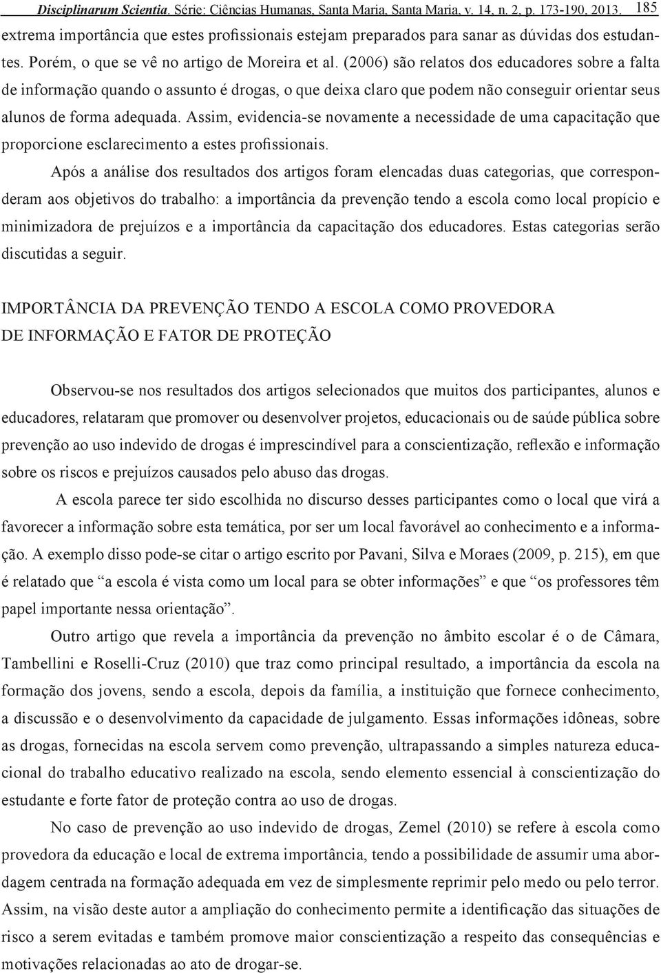 (2006) são relatos dos educadores sobre a falta de informação quando o assunto é drogas, o que deixa claro que podem não conseguir orientar seus alunos de forma adequada.