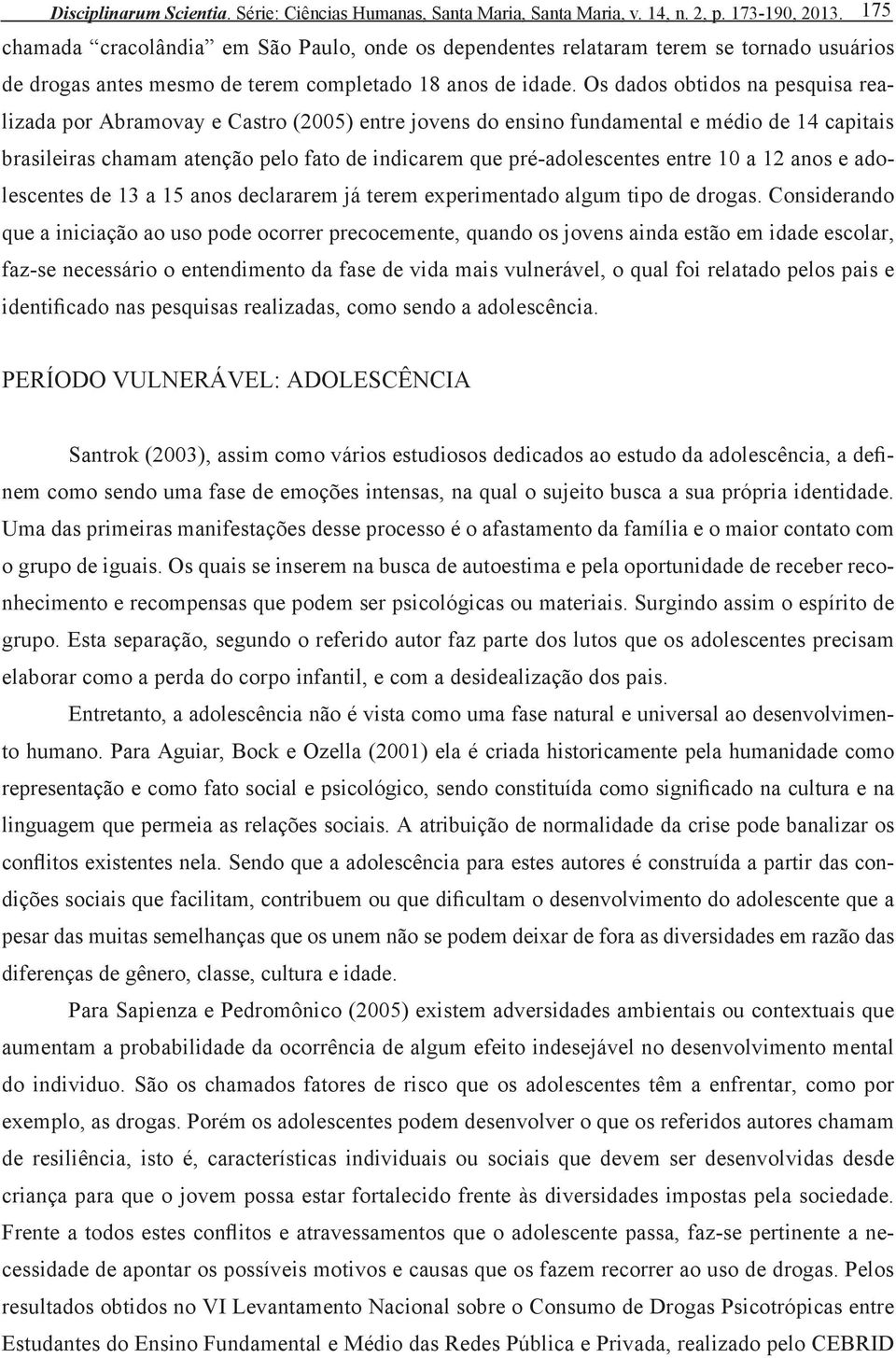 Os dados obtidos na pesquisa realizada por Abramovay e Castro (2005) entre jovens do ensino fundamental e médio de 14 capitais brasileiras chamam atenção pelo fato de indicarem que pré-adolescentes