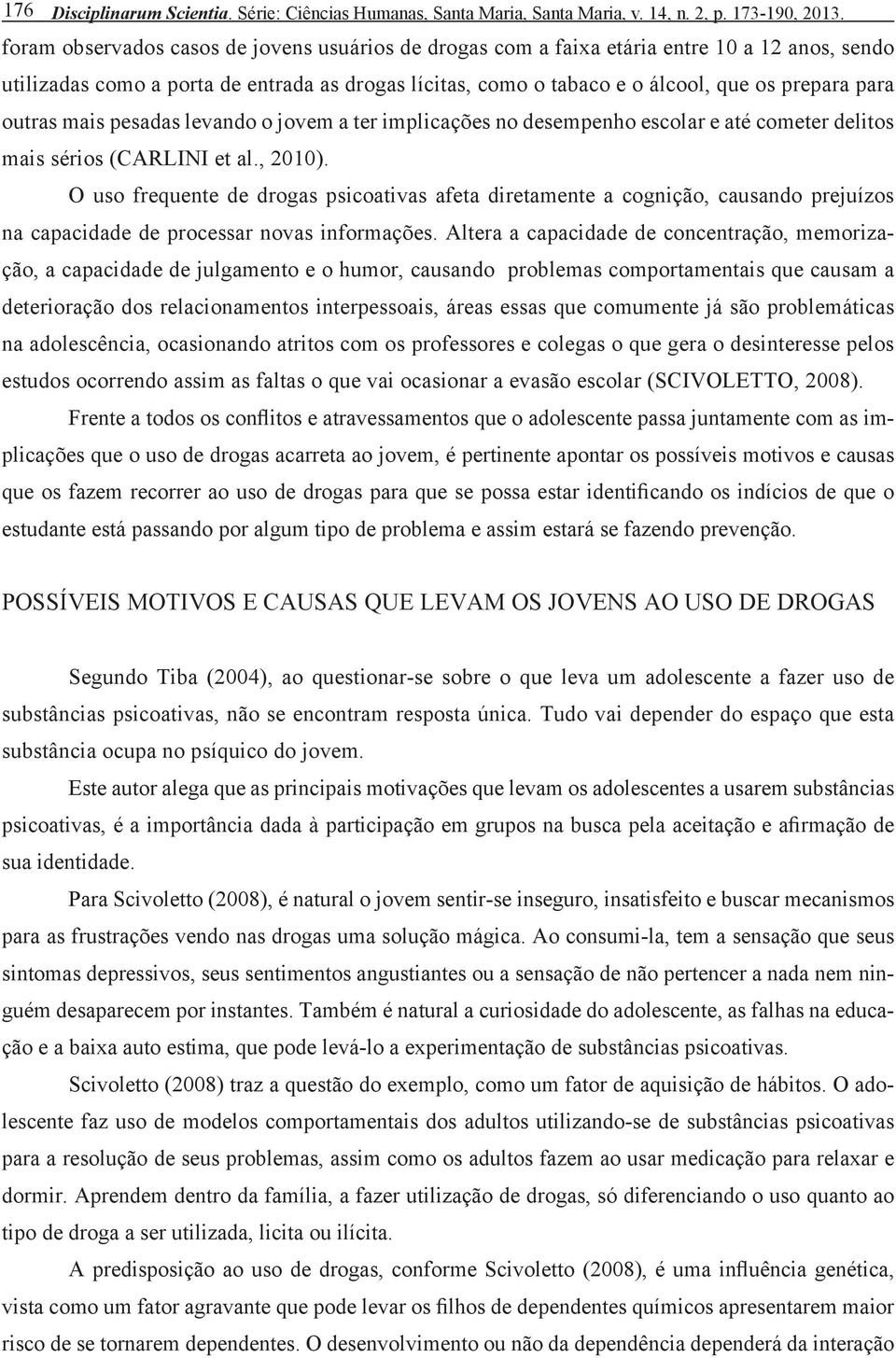 outras mais pesadas levando o jovem a ter implicações no desempenho escolar e até cometer delitos mais sérios (CARLINI et al., 2010).