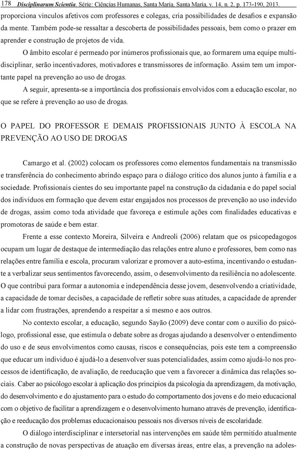 Também pode-se ressaltar a descoberta de possibilidades pessoais, bem como o prazer em aprender e construção de projetos de vida.