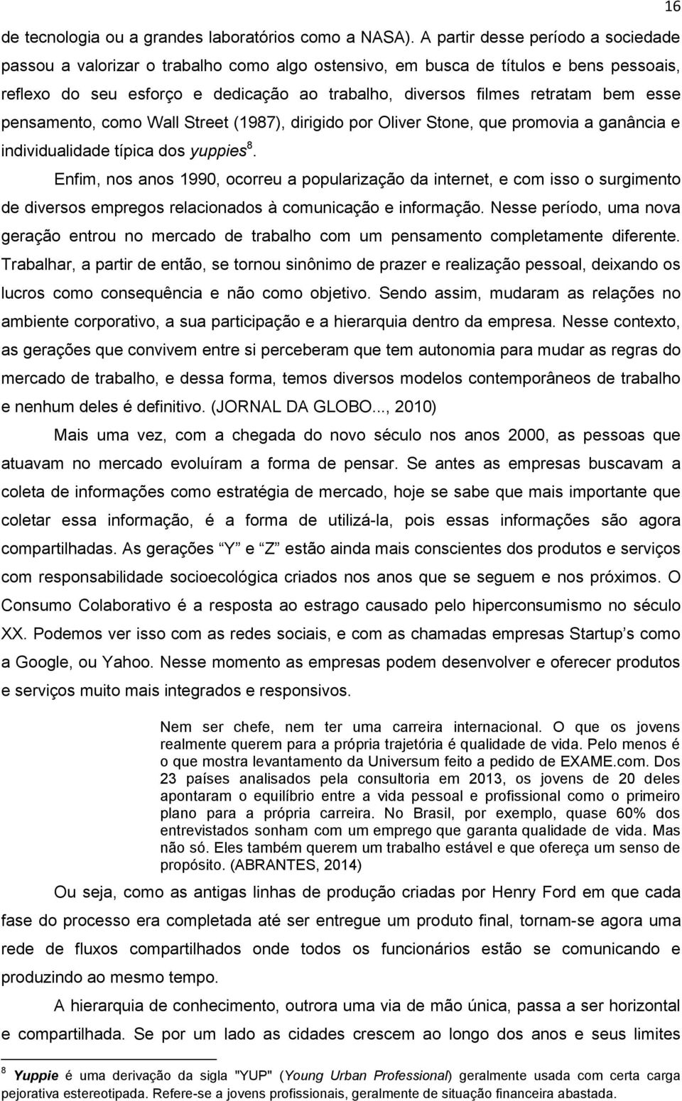 esse pensamento, como Wall Street (1987), dirigido por Oliver Stone, que promovia a ganância e individualidade típica dos yuppies 8.