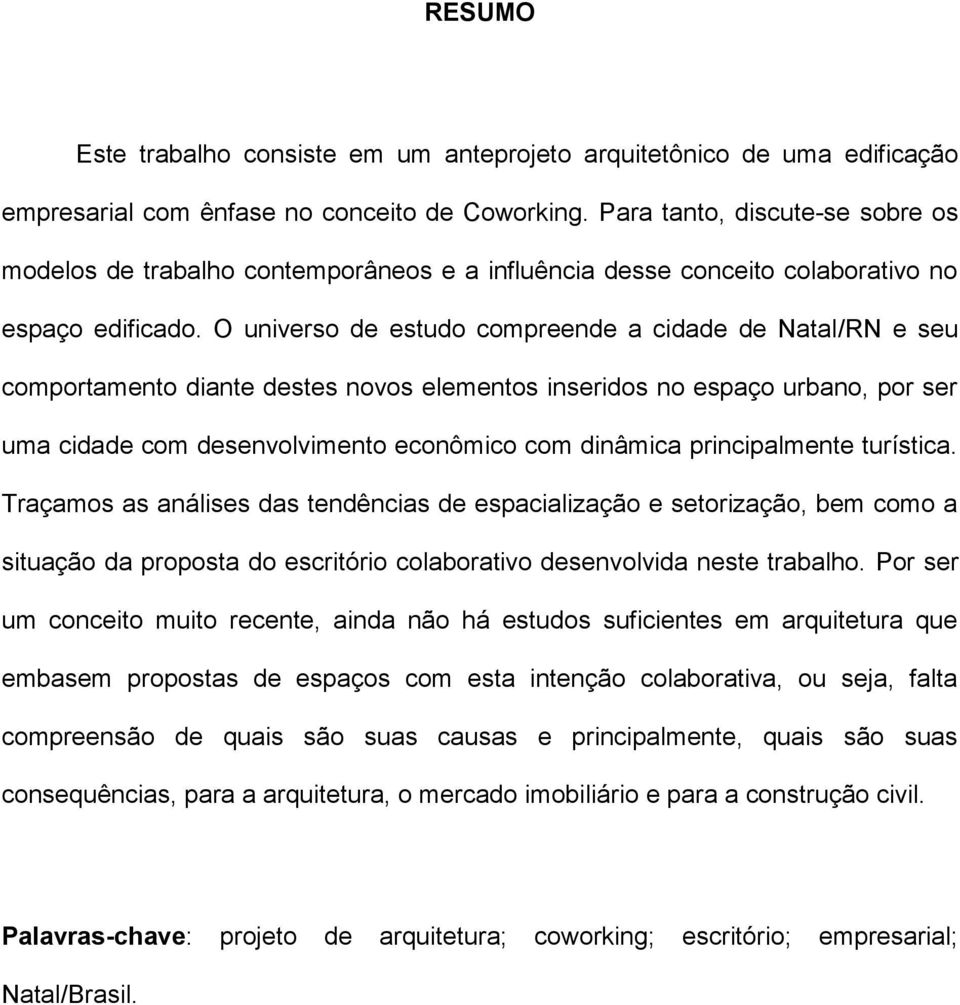 O universo de estudo compreende a cidade de Natal/RN e seu comportamento diante destes novos elementos inseridos no espaço urbano, por ser uma cidade com desenvolvimento econômico com dinâmica