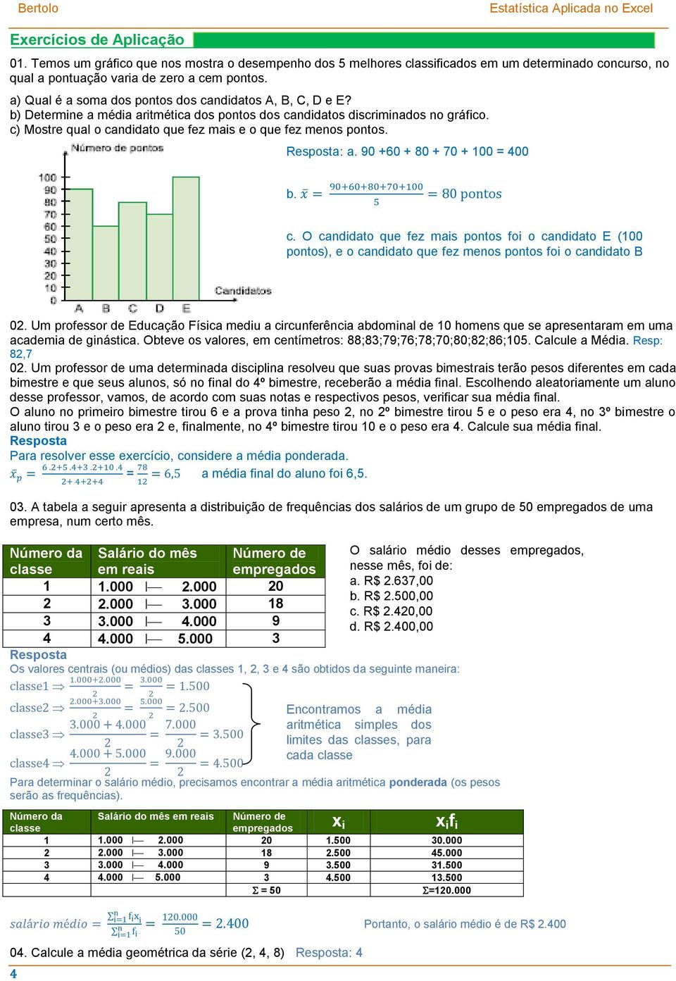 c) Mostre qual o candidato que fez mais e o que fez menos pontos. Resposta: a. 90 +60 + 80 + 70 + 100 = 400 b. c. O candidato que fez mais pontos foi o candidato E (100 pontos), e o candidato que fez menos pontos foi o candidato B (60 pontos) 02.