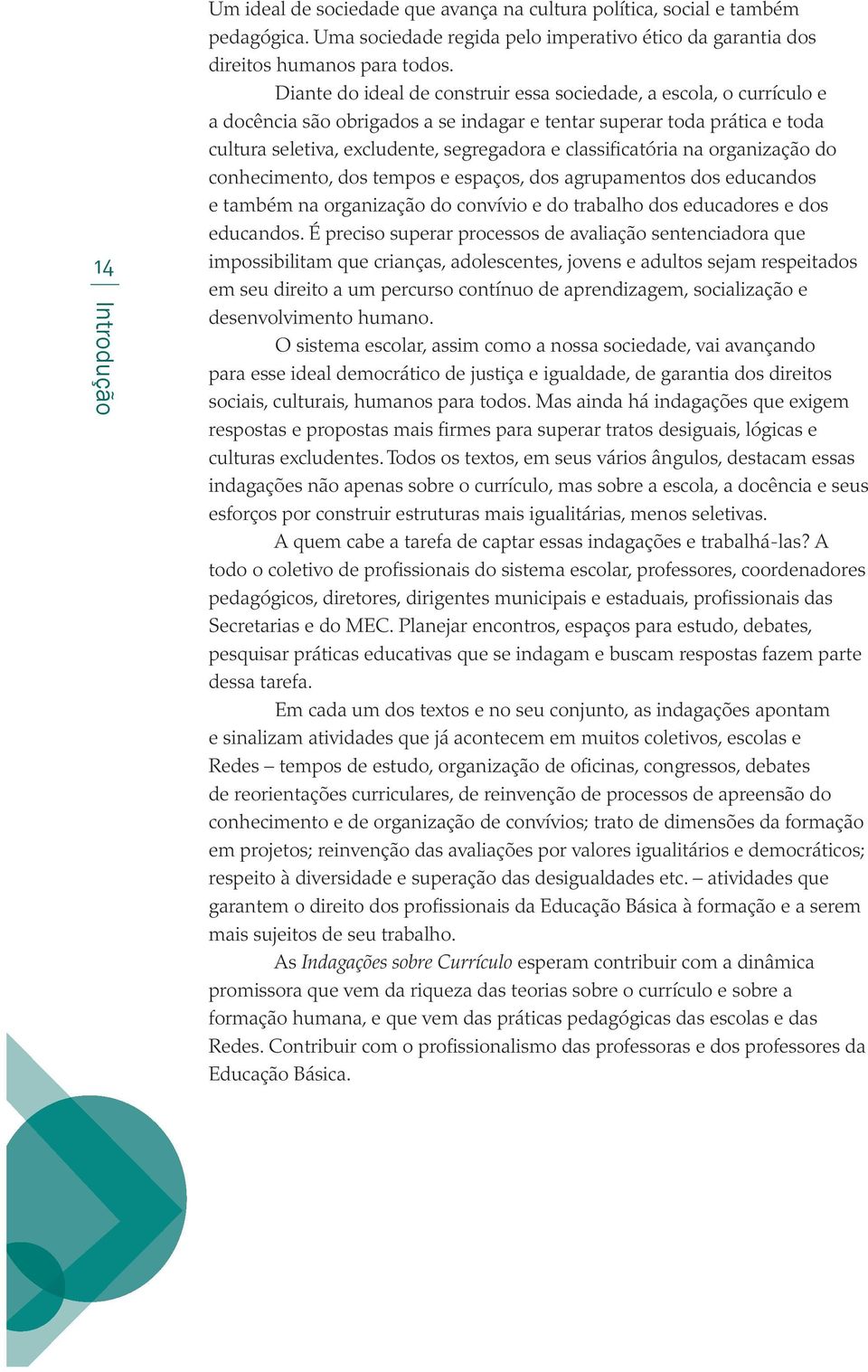 classificatória na organização do conhecimento, dos tempos e espaços, dos agrupamentos dos educandos e também na organização do convívio e do trabalho dos educadores e dos educandos.