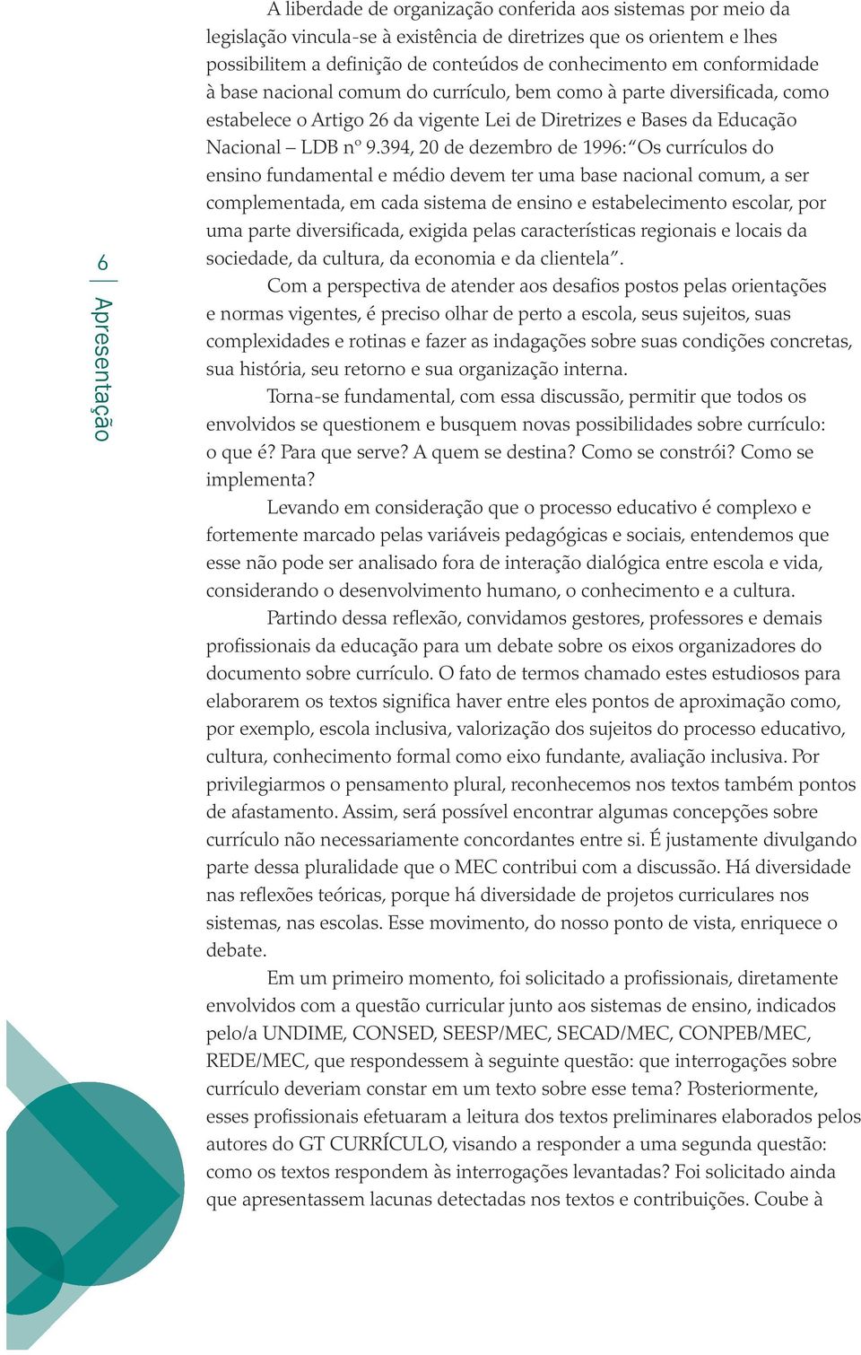 394, 20 de dezembro de 1996: Os currículos do ensino fundamental e médio devem ter uma base nacional comum, a ser complementada, em cada sistema de ensino e estabelecimento escolar, por uma parte