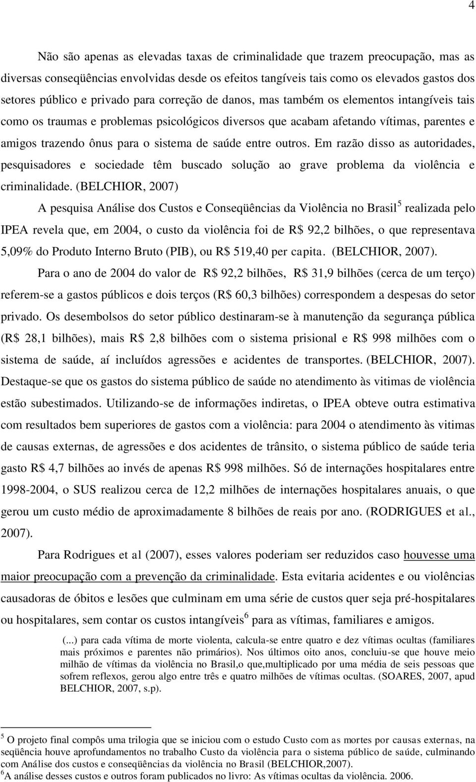 de saúde entre outros. Em razão disso as autoridades, pesquisadores e sociedade têm buscado solução ao grave problema da violência e criminalidade.