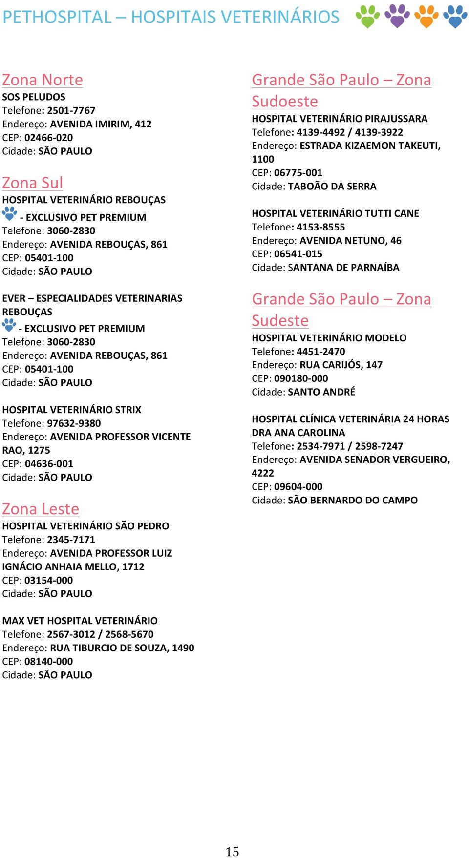 VETERINÁRIO SÃO PEDRO Telefone: 2345-7171 Endereço: AVENIDA PROFESSOR LUIZ IGNÁCIO ANHAIA MELLO, 1712 CEP: 03154-000 Grande Zona Sudoeste HOSPITAL VETERINÁRIO PIRAJUSSARA Telefone: 4139-4492 /