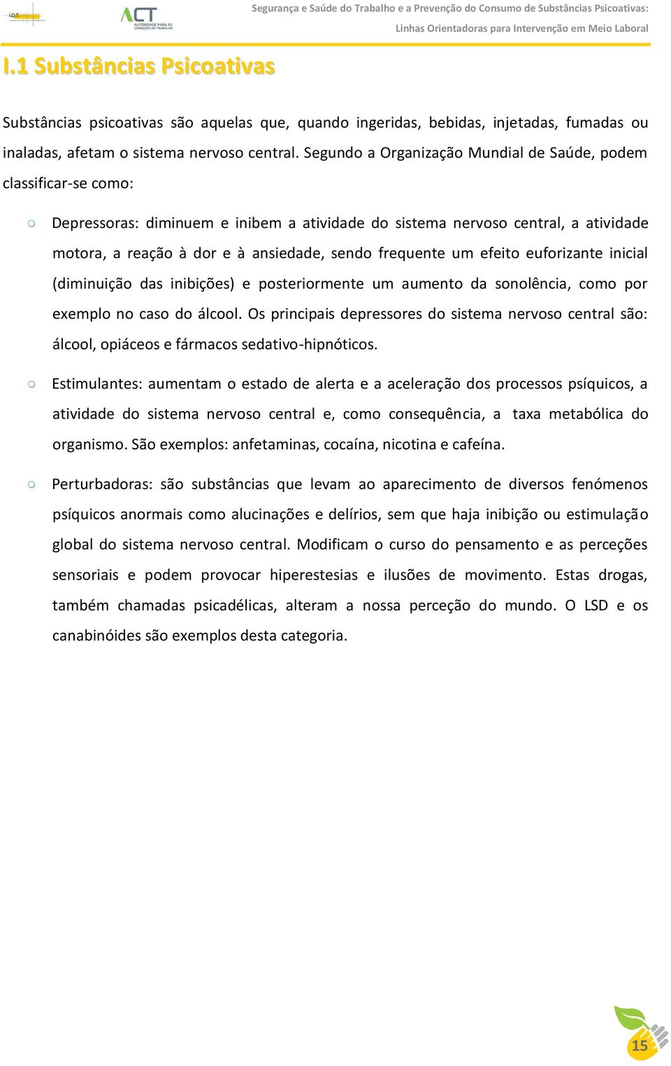 Segundo a Organização Mundial de Saúde, podem classificar-se como: Depressoras: diminuem e inibem a atividade do sistema nervoso central, a atividade motora, a reação à dor e à ansiedade, sendo