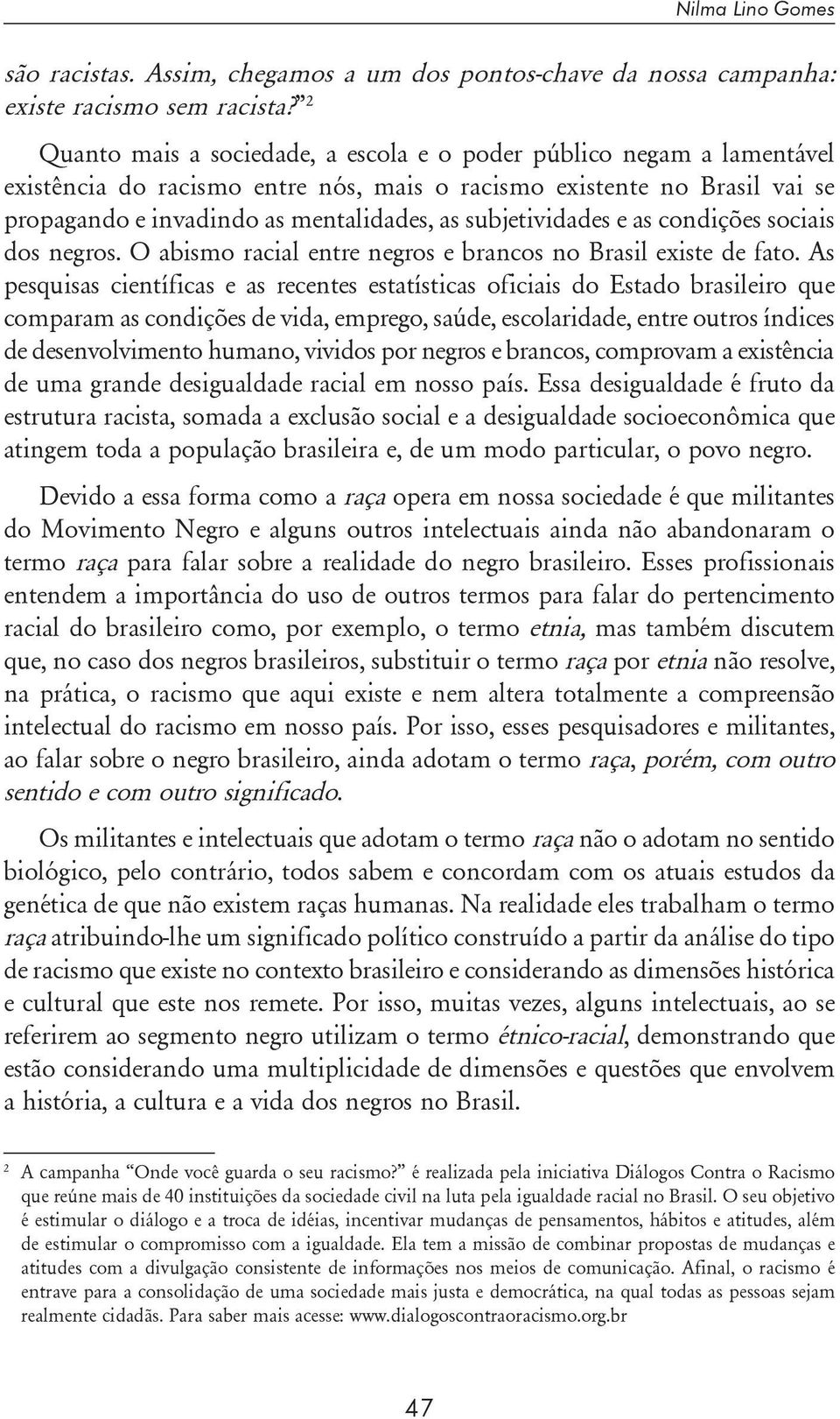 subjetividades e as condições sociais dos negros. O abismo racial entre negros e brancos no Brasil existe de fato.