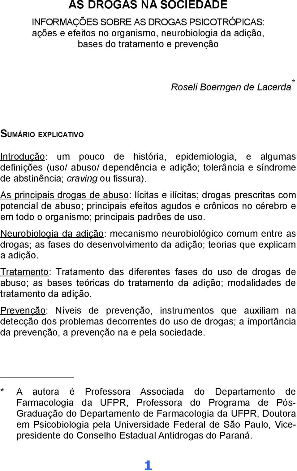 As principais drogas de abuso: lícitas e ilícitas; drogas prescritas com potencial de abuso; principais efeitos agudos e crônicos no cérebro e em todo o organismo; principais padrões de uso.