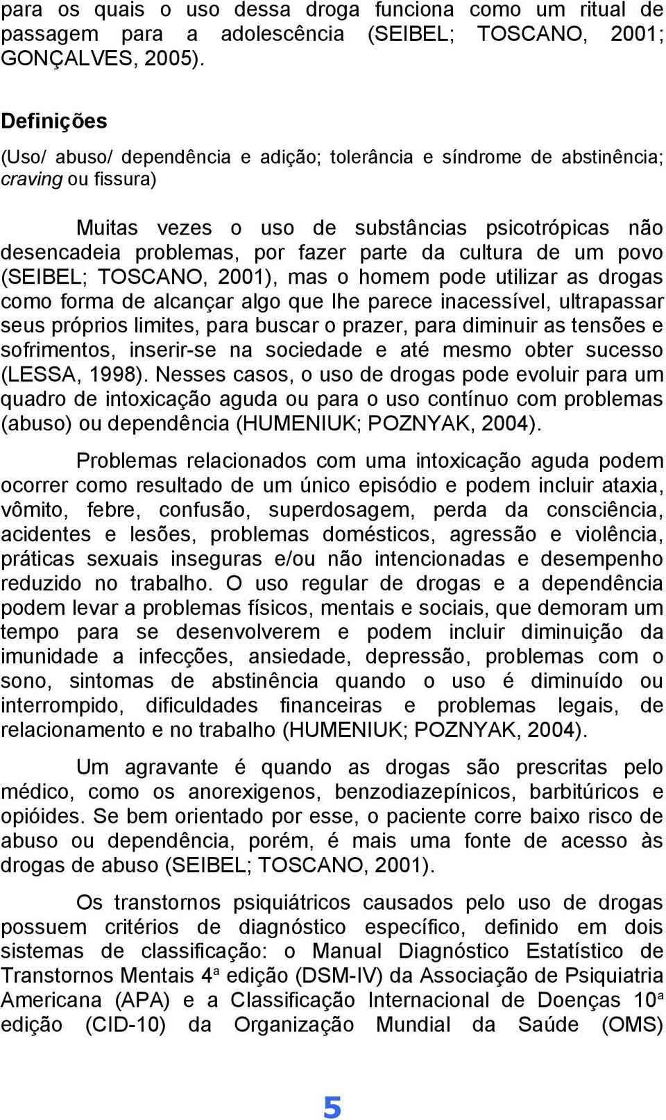 cultura de um povo (SEIBEL; TOSCANO, 2001), mas o homem pode utilizar as drogas como forma de alcançar algo que lhe parece inacessível, ultrapassar seus próprios limites, para buscar o prazer, para