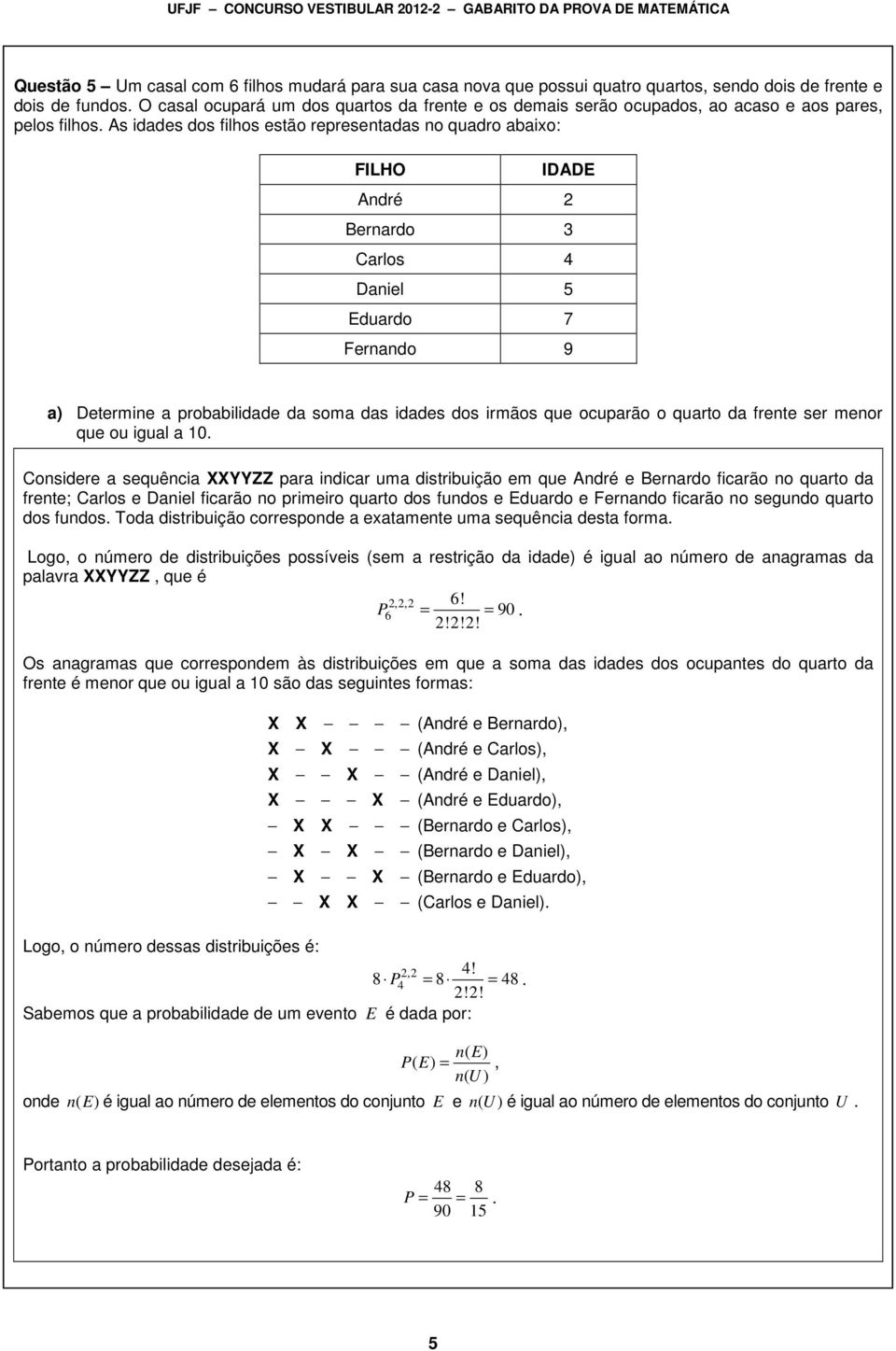 As idades dos filos estão representadas no quadro abaixo: FILO IDADE André Bernardo 3 Carlos Daniel 5 Eduardo 7 Fernando 9 a) Determine a probabilidade da soma das idades dos irmãos que ocuparão o