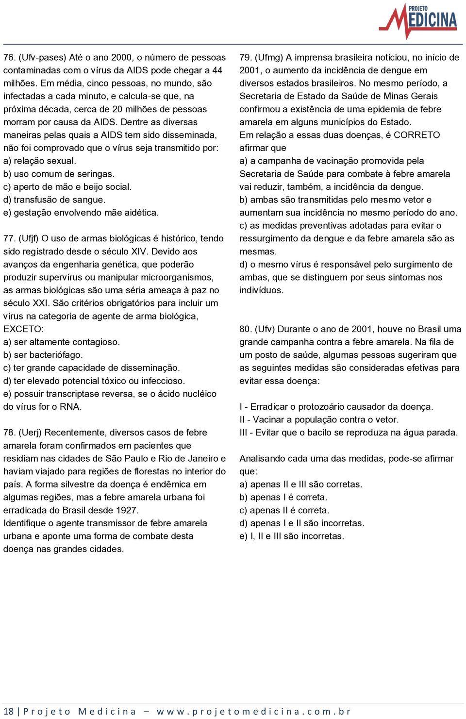 Dentre as diversas maneiras pelas quais a AIDS tem sido disseminada, não foi comprovado que o vírus seja transmitido por: a) relação sexual. b) uso comum de seringas. c) aperto de mão e beijo social.