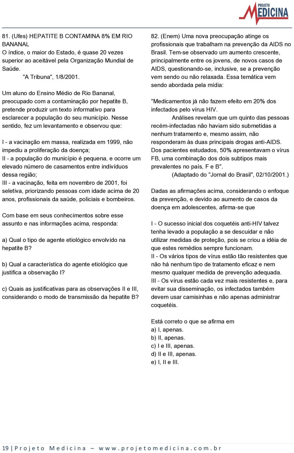 Nesse sentido, fez um levantamento e observou que: I - a vacinação em massa, realizada em 1999, não impediu a proliferação da doença; II - a população do município é pequena, e ocorre um elevado