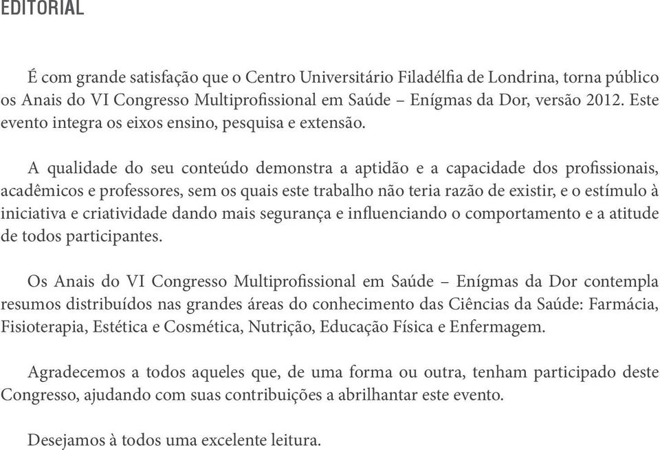 A qualidade do seu conteúdo demonstra a aptidão e a capacidade dos profissionais, acadêmicos e professores, sem os quais este trabalho não teria razão de existir, e o estímulo à iniciativa e