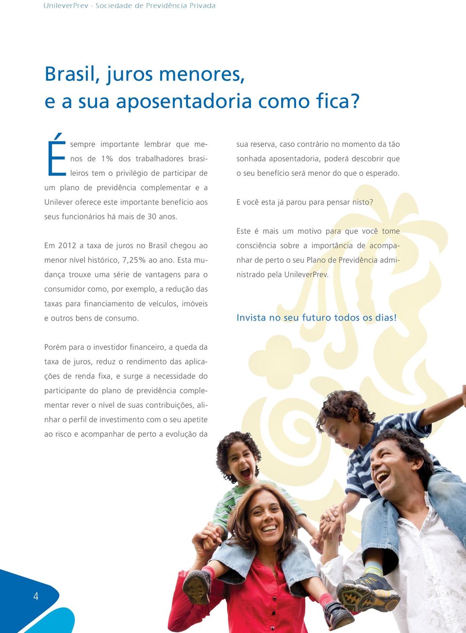 seus funcionários há mais de 30 anos. Em 2012 a taxa de juros no Brasil chegou ao menor nível histórico, 7,25% ao ano.