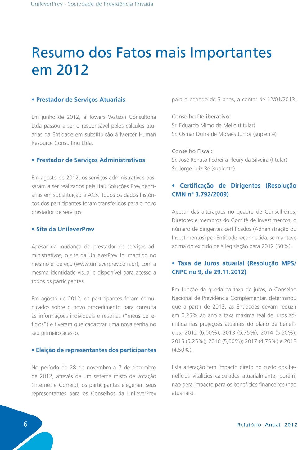 Prestador de Serviços Administrativos Em agosto de 2012, os serviços administrativos passaram a ser realizados pela Itaú Soluções Previdenciárias em substituição a ACS.