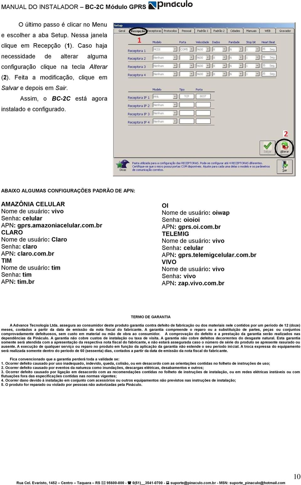 ABAIXO ALGUMAS CONFIGURAÇÕES PADRÃO DE APN: AMAZÔNIA CELULAR Nome de usuário: vivo Senha: celular APN: gprs.amazoniacelular.com.br CLARO Nome de usuário: Claro Senha: claro APN: claro.com.br TIM Nome de usuário: tim Senha: tim APN: tim.