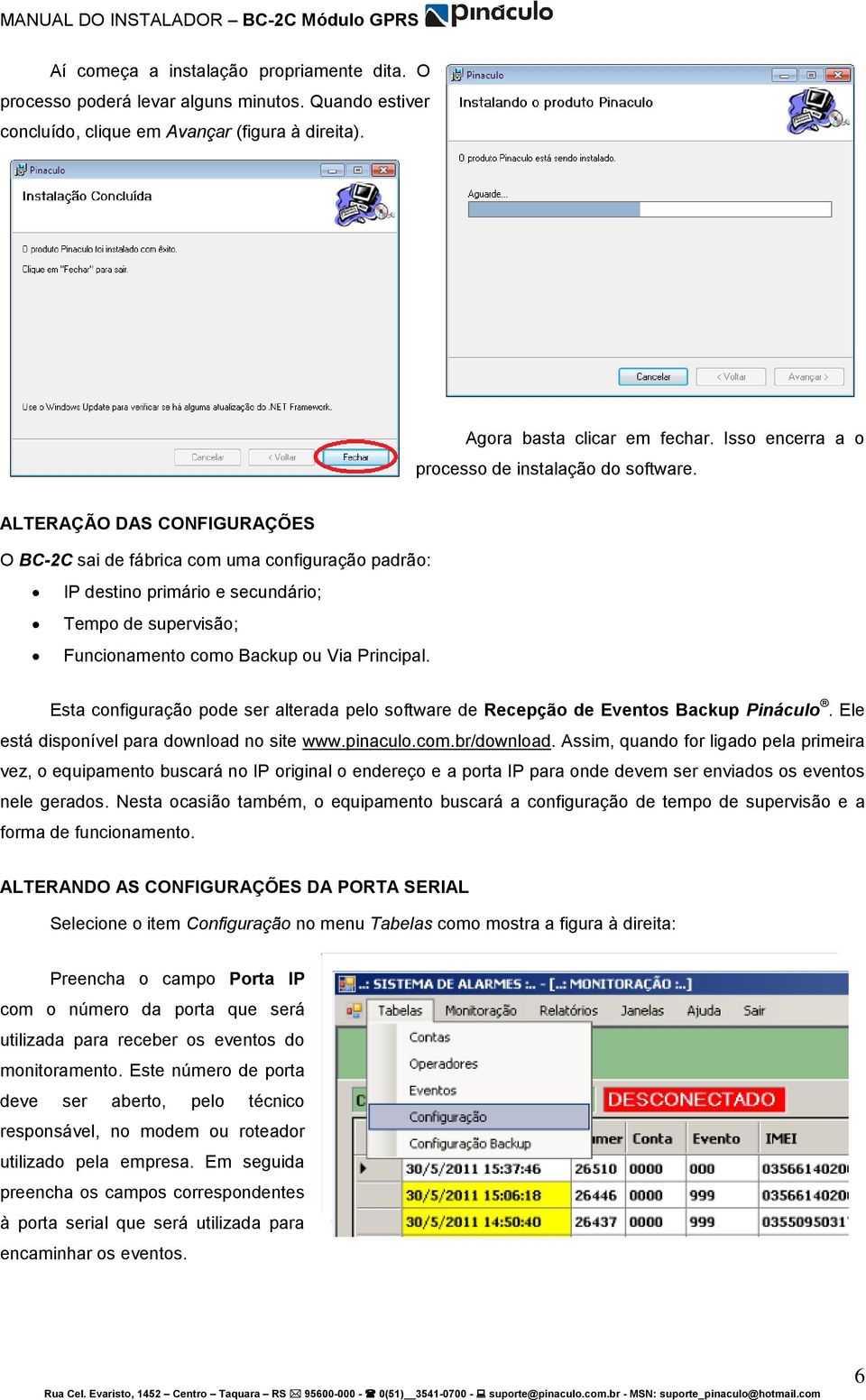 ALTERAÇÃO DAS CONFIGURAÇÕES O BC-2C sai de fábrica com uma configuração padrão: IP destino primário e secundário; Tempo de supervisão; Funcionamento como Backup ou Via Principal.