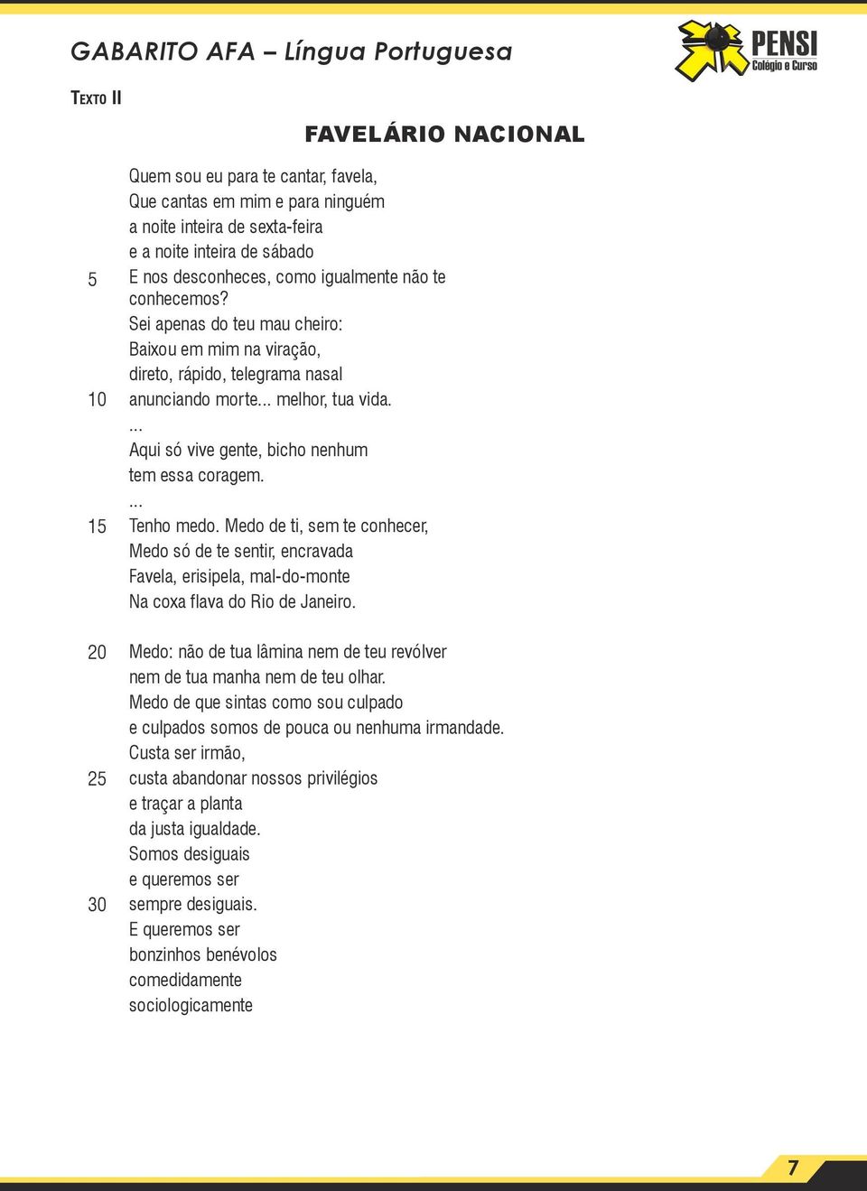 ... Aqui só vive gente, bicho nenhum tem essa coragem.... Tenho medo. Medo de ti, sem te conhecer, Medo só de te sentir, encravada Favela, erisipela, mal-do-monte Na coxa flava do Rio de Janeiro.