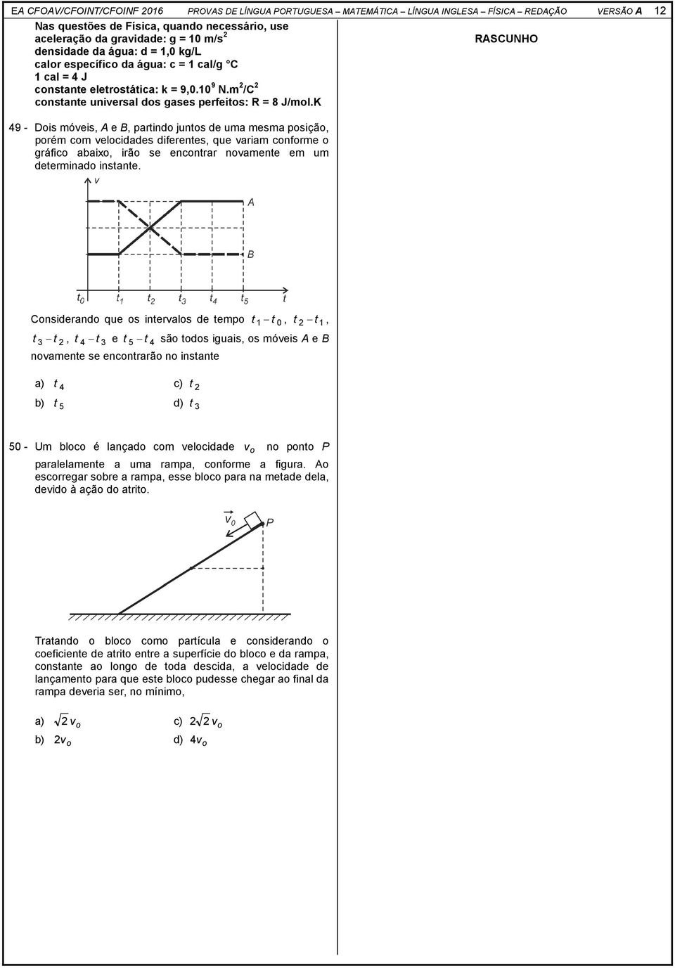 K 49 - Dois móveis, A e B, partindo juntos de uma mesma posição, porém com velocidades diferentes, que variam conforme o gráfico abaixo, irão se encontrar novamente em um determinado instante.