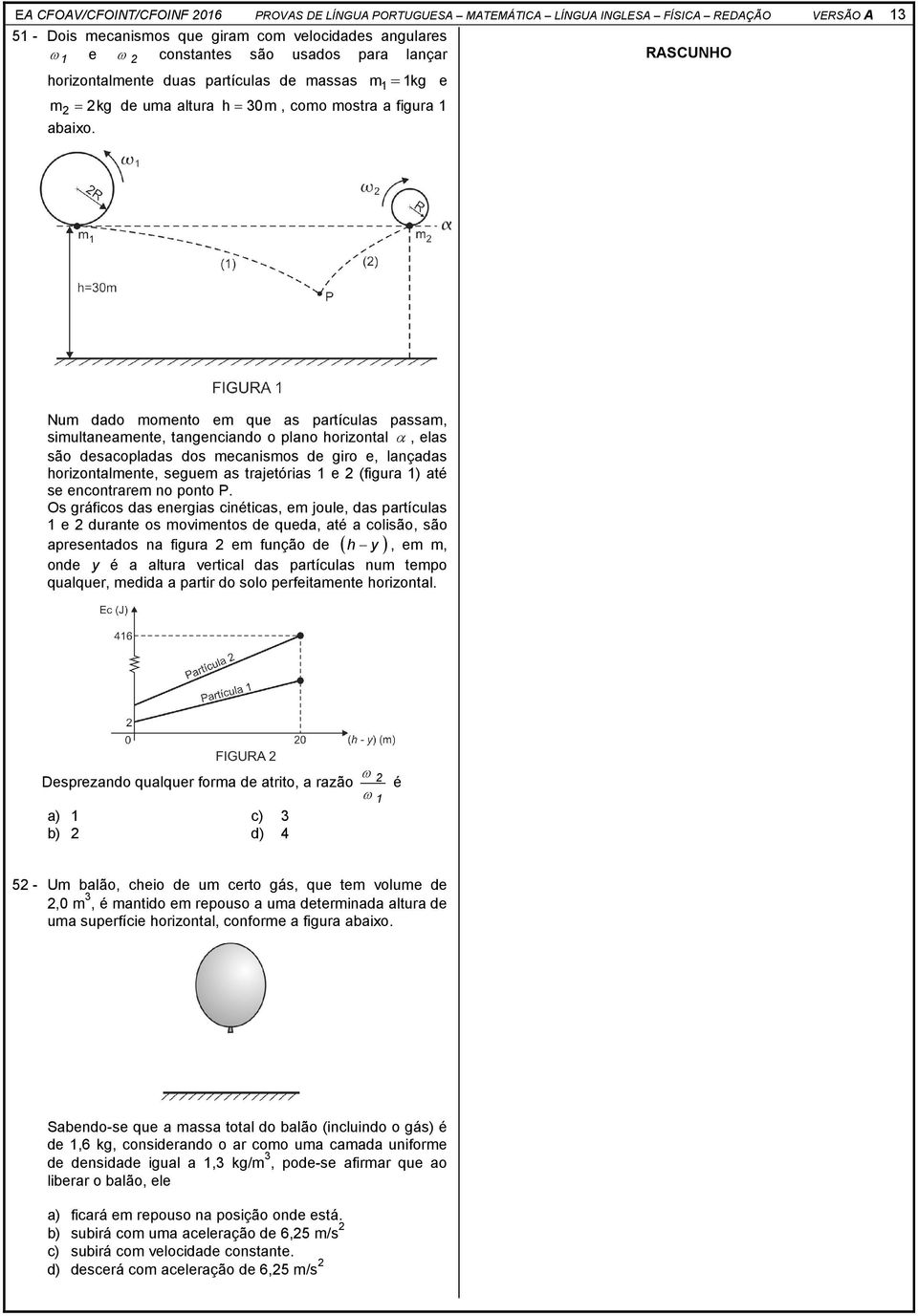 Num dado momento em que as partículas passam, simultaneamente, tangenciando o plano horizontal α, elas são desacopladas dos mecanismos de giro e, lançadas horizontalmente, seguem as trajetórias 1 e