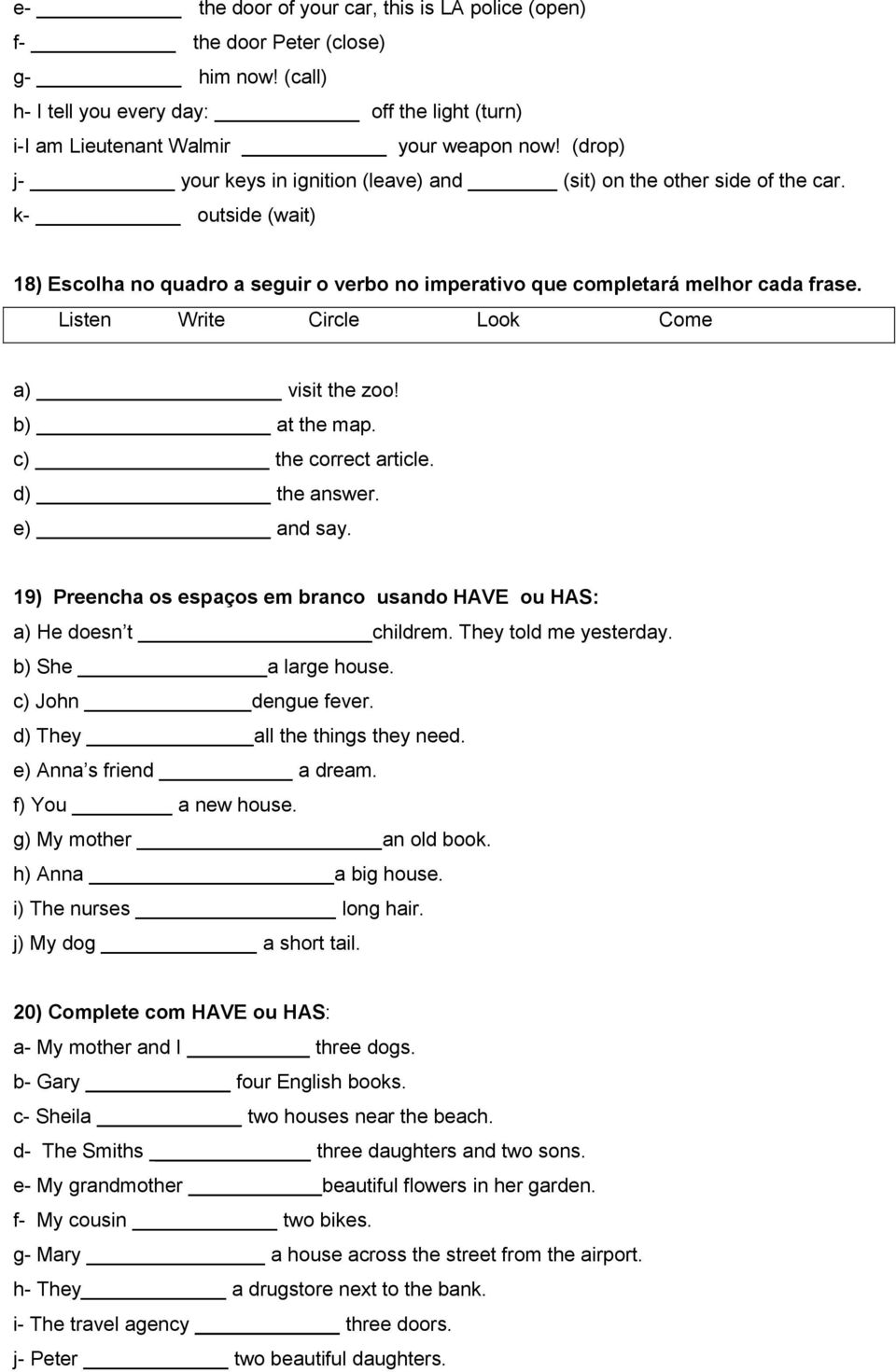 Listen Write Circle Look Come a) visit the zoo! b) at the map. c) the correct article. d) the answer. e) and say. 19) Preencha os espaços em branco usando HAVE ou HAS: a) He doesn t childrem.