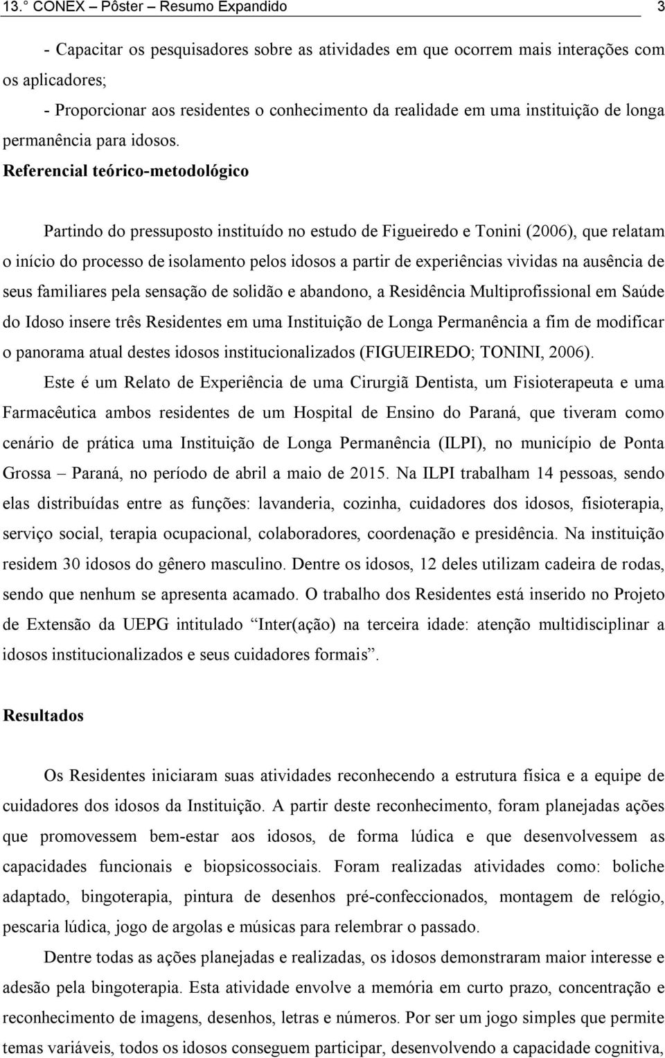 Referencial teórico-metodológico Partindo do pressuposto instituído no estudo de Figueiredo e Tonini (2006), que relatam o início do processo de isolamento pelos idosos a partir de experiências