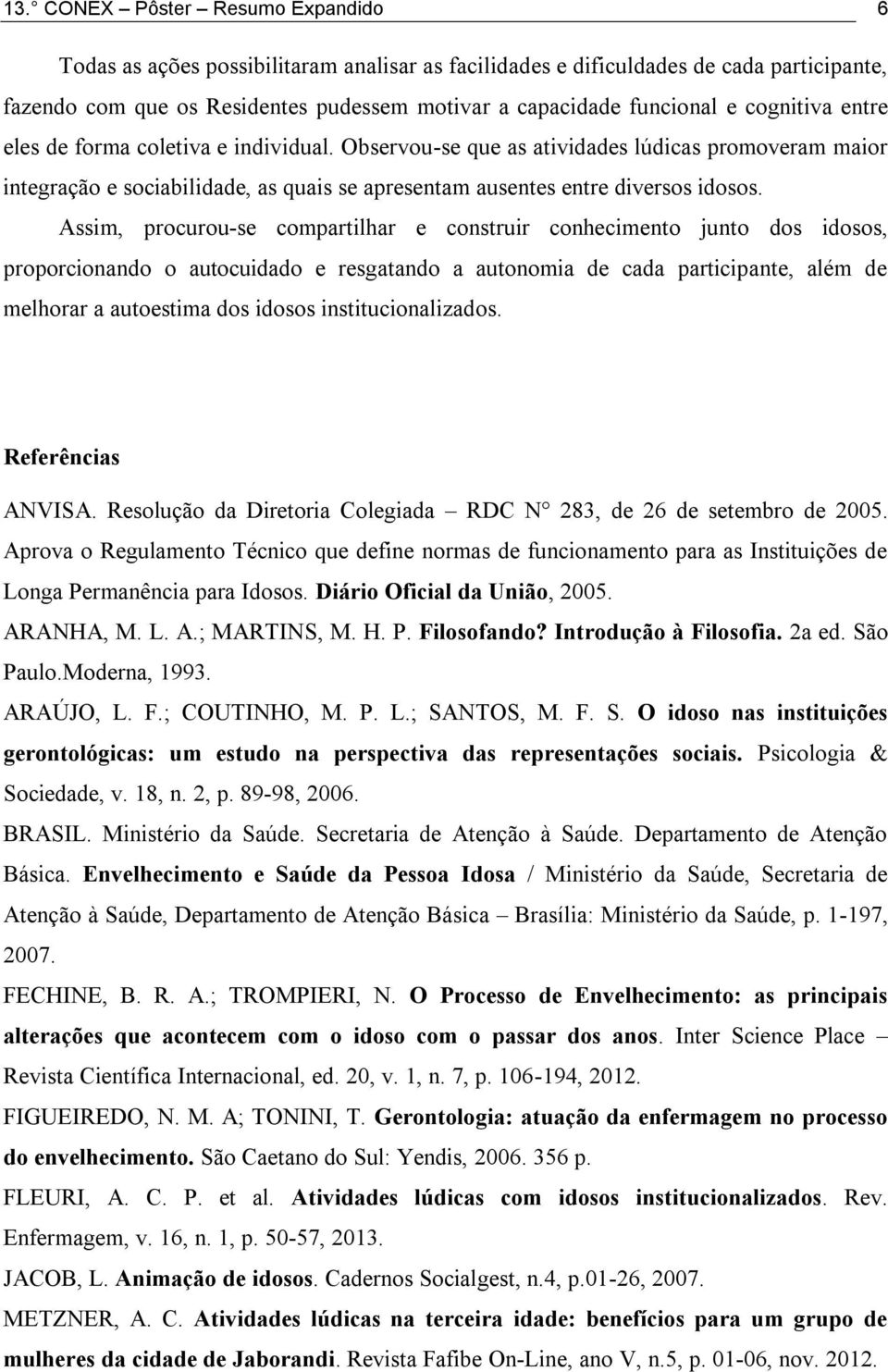 Assim, procurou-se compartilhar e construir conhecimento junto dos idosos, proporcionando o autocuidado e resgatando a autonomia de cada participante, além de melhorar a autoestima dos idosos