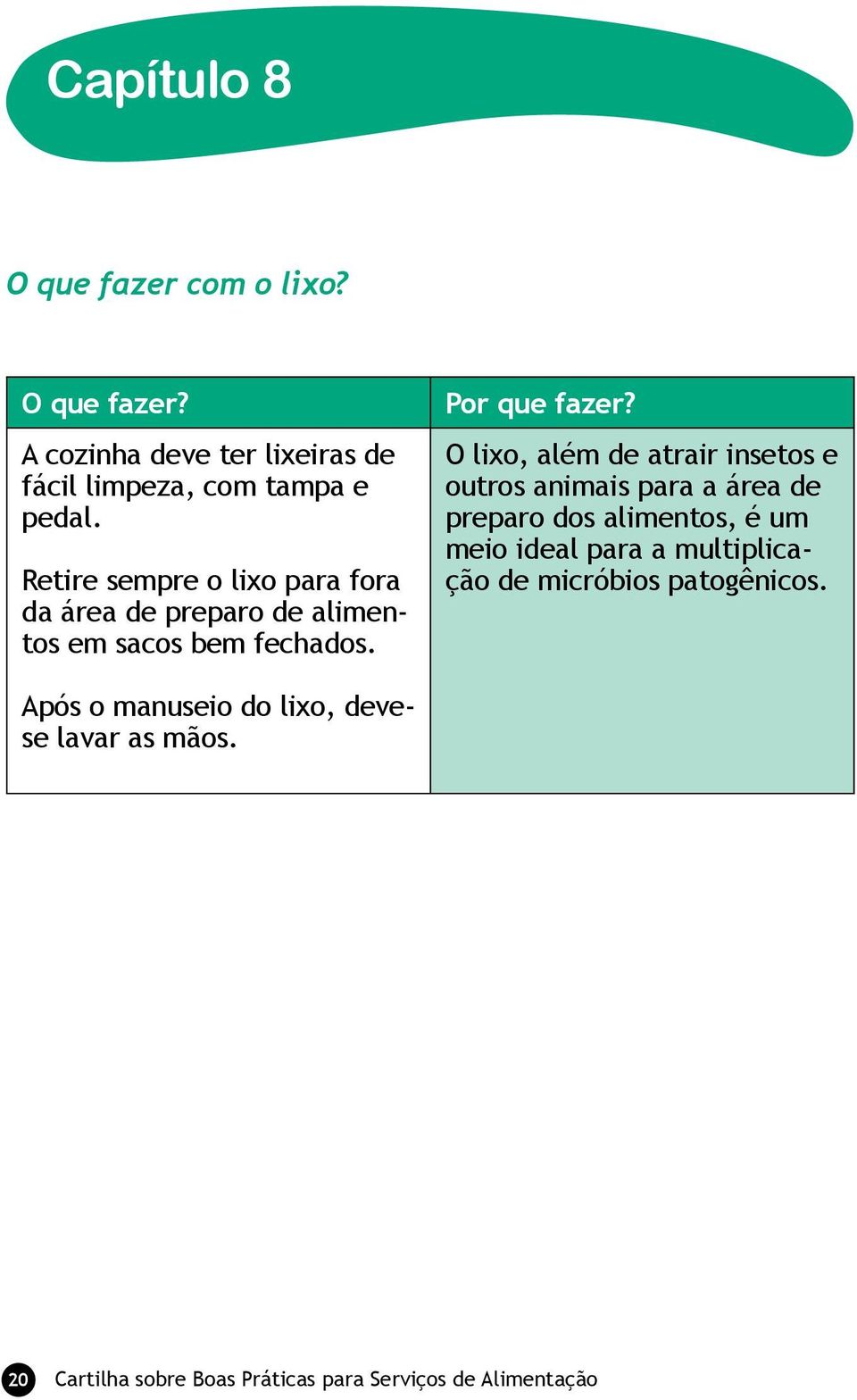 O lixo, além de atrair insetos e outros animais para a área de preparo dos alimentos, é um meio ideal para a