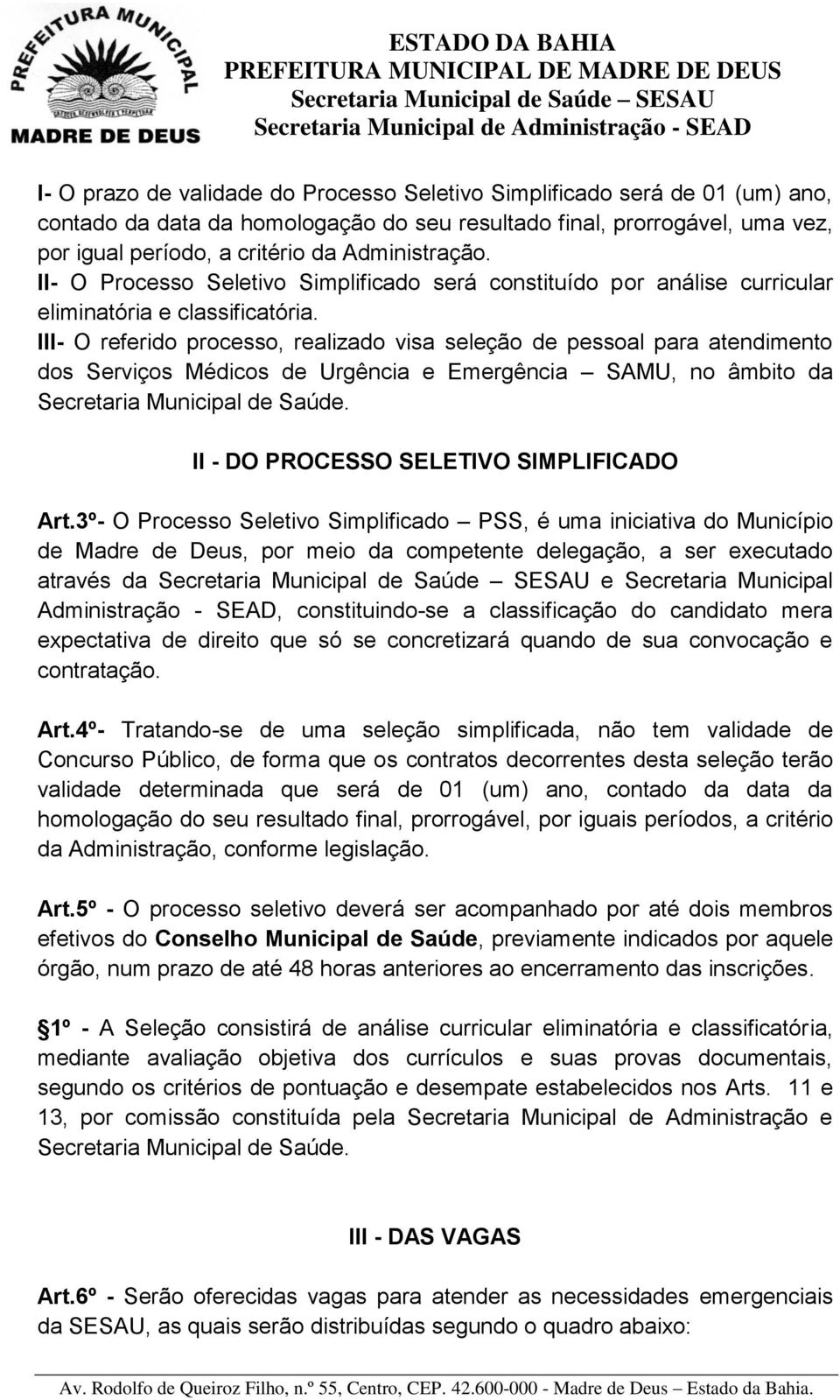 III- O referido processo, realizado visa seleção de pessoal para atendimento dos Serviços Médicos de Urgência e Emergência SAMU, no âmbito da Secretaria Municipal de Saúde.