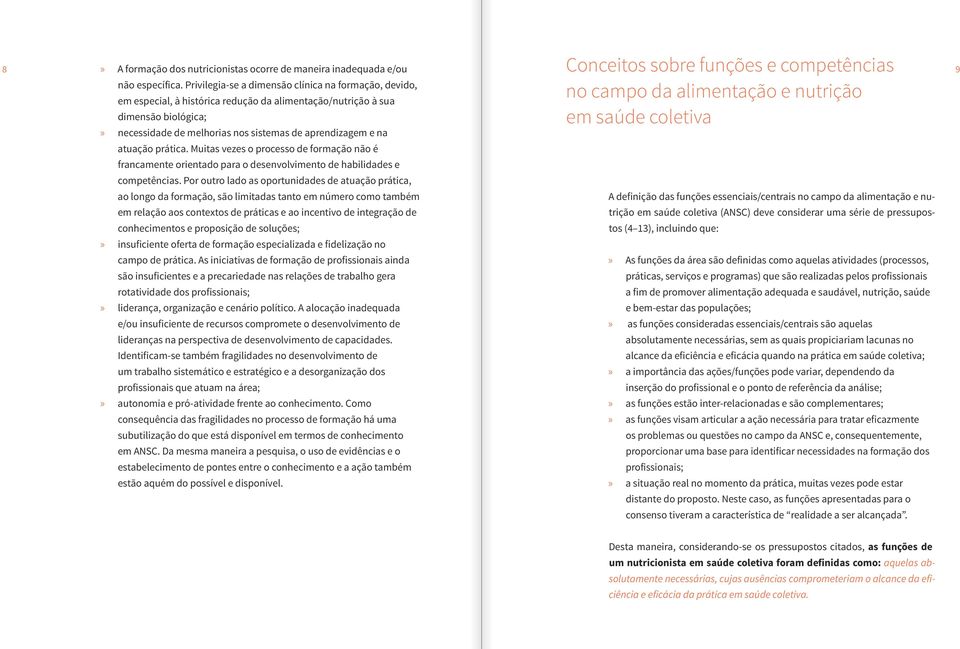 atuação prática. Muitas vezes o processo de formação não é francamente orientado para o desenvolvimento de habilidades e competências.