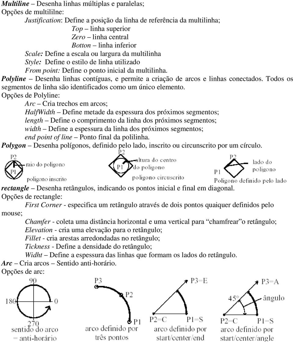 Polyline Desenha linhas contíguas, e permite a criação de arcos e linhas conectados. Todos os segmentos de linha são identificados como um único elemento.