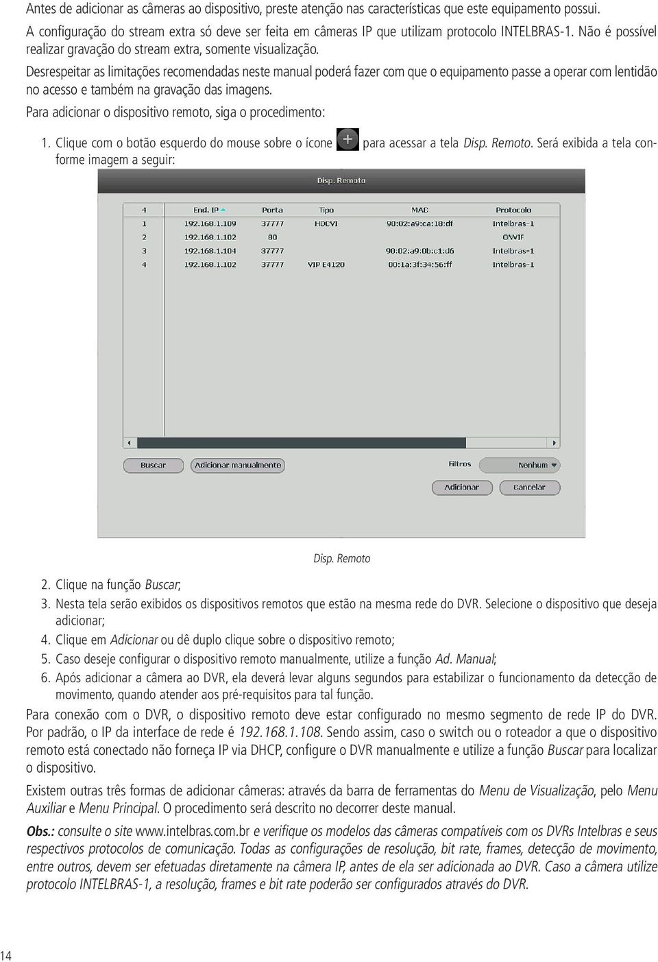 Desrespeitar as limitações recomendadas neste manual poderá fazer com que o equipamento passe a operar com lentidão no acesso e também na gravação das imagens.