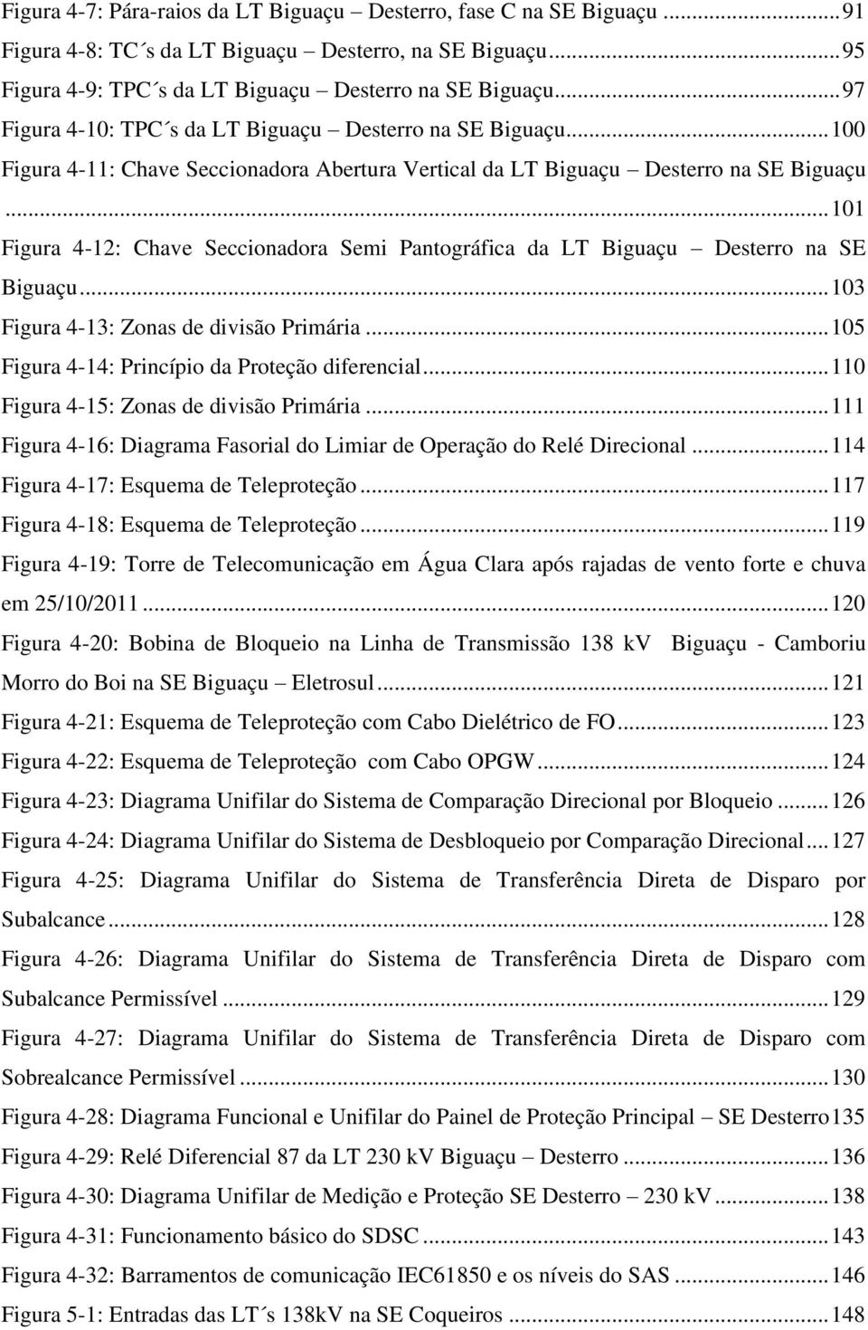 .. 101 Figura 4-12: Chave Seccionadora Semi Pantográfica da LT Biguaçu Desterro na SE Biguaçu... 103 Figura 4-13: Zonas de divisão Primária... 105 Figura 4-14: Princípio da Proteção diferencial.