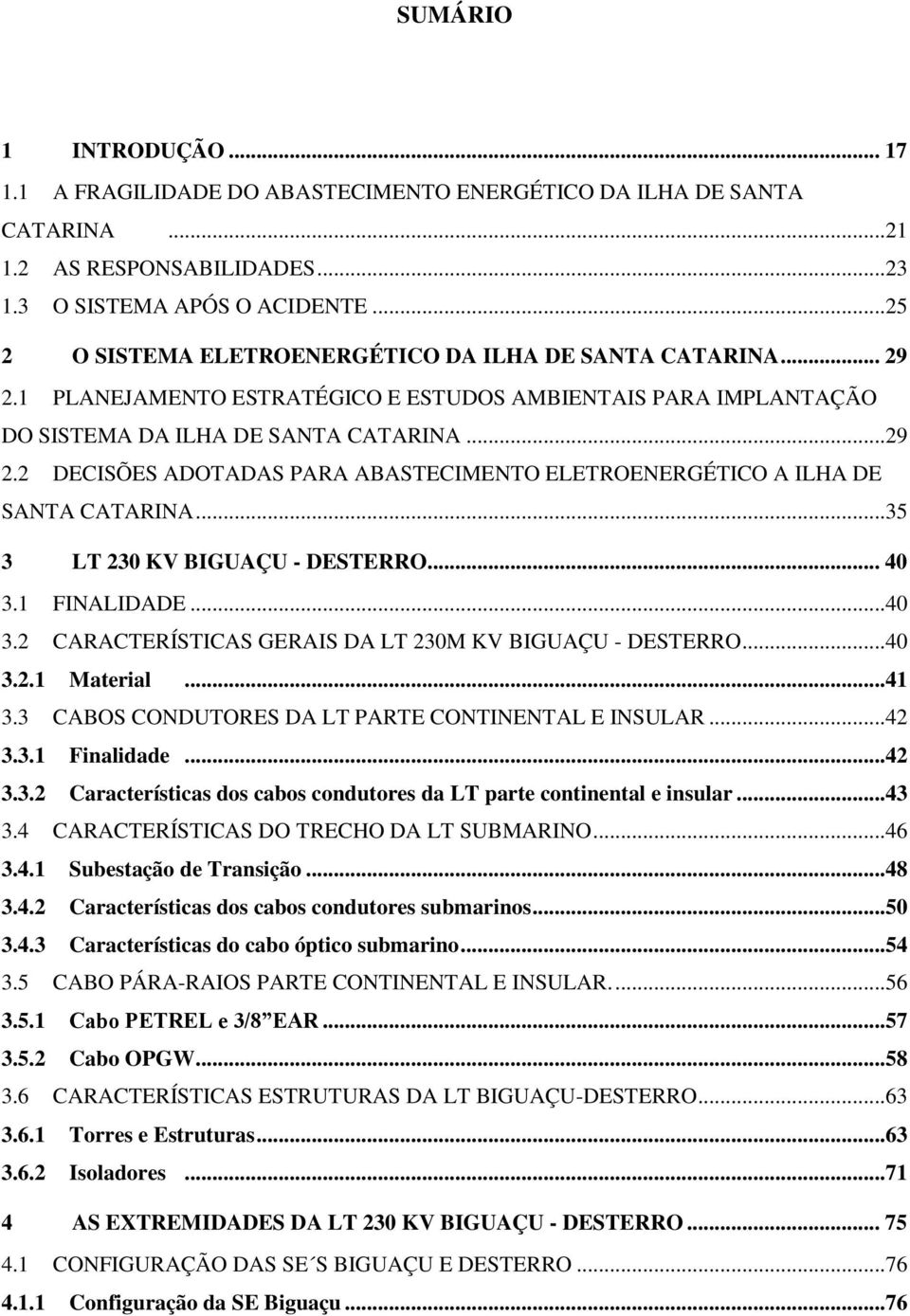 ..35 3 LT 230 KV BIGUAÇU - DESTERRO... 40 3.1 FINALIDADE...40 3.2 CARACTERÍSTICAS GERAIS DA LT 230M KV BIGUAÇU - DESTERRO...40 3.2.1 Material...41 3.