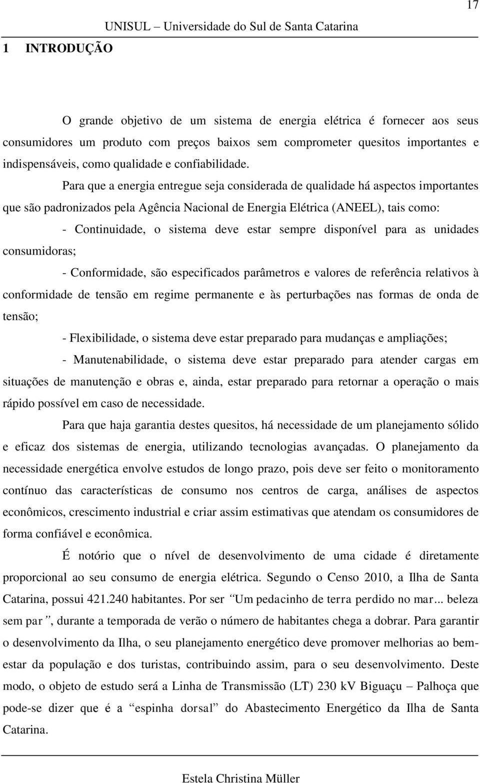 Para que a energia entregue seja considerada de qualidade há aspectos importantes que são padronizados pela Agência Nacional de Energia Elétrica (ANEEL), tais como: - Continuidade, o sistema deve