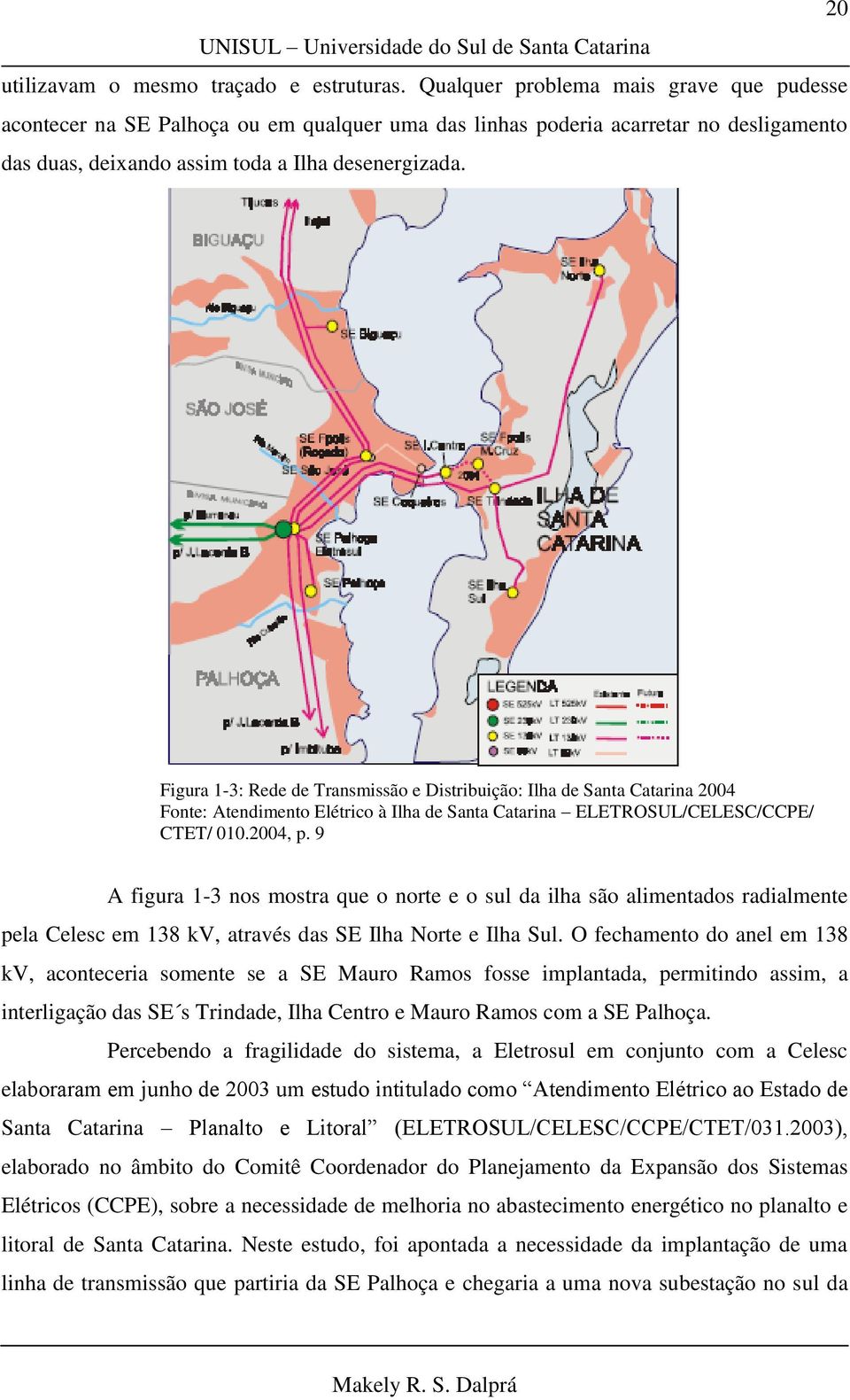 Figura 1-3: Rede de Transmissão e Distribuição: Ilha de Santa Catarina 2004 Fonte: Atendimento Elétrico à Ilha de Santa Catarina ELETROSUL/CELESC/CCPE/ CTET/ 010.2004, p.