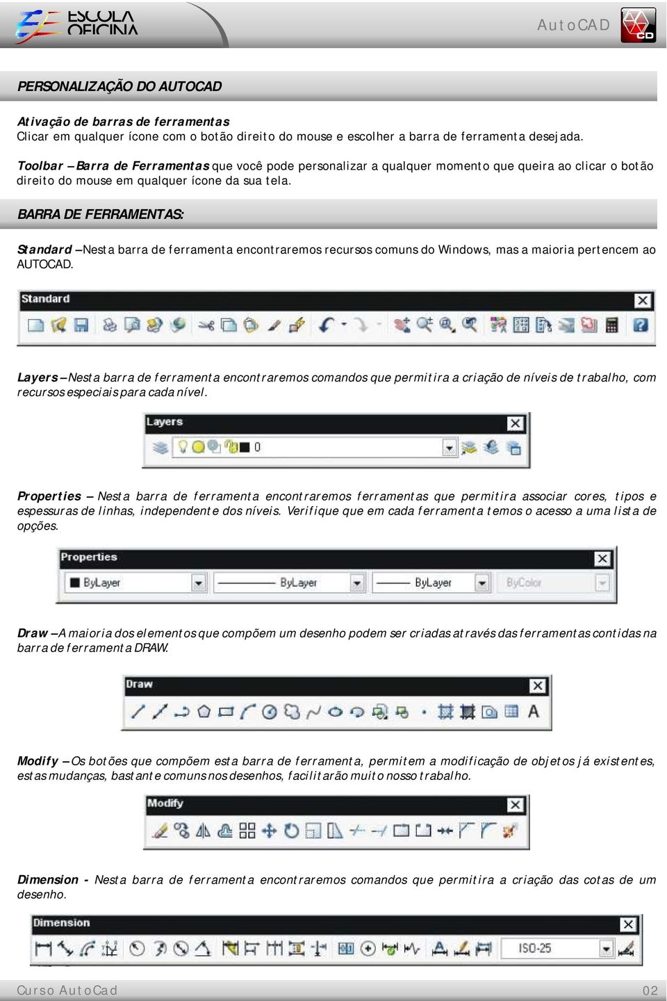 BARRA DE FERRAMENTAS: Standard Nesta barra de ferramenta encontraremos recursos comuns do Windows, mas a maioria pertencem ao AUTOCAD.