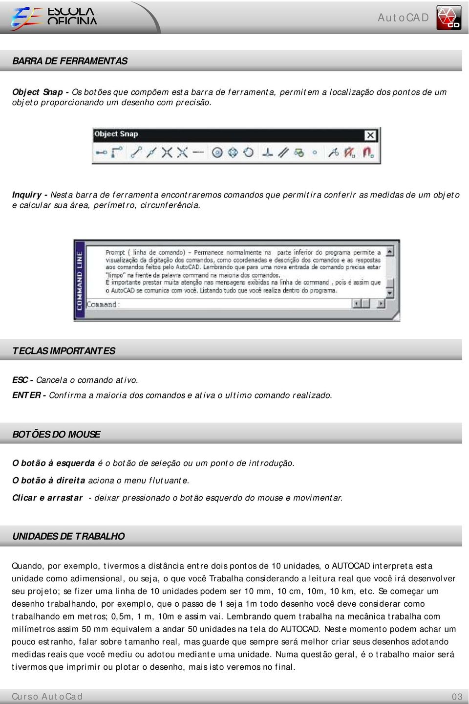 TECLAS IMPORTANTES ESC - Cancela o comando ativo. ENTER - Confirma a maioria dos comandos e ativa o ultimo comando realizado.