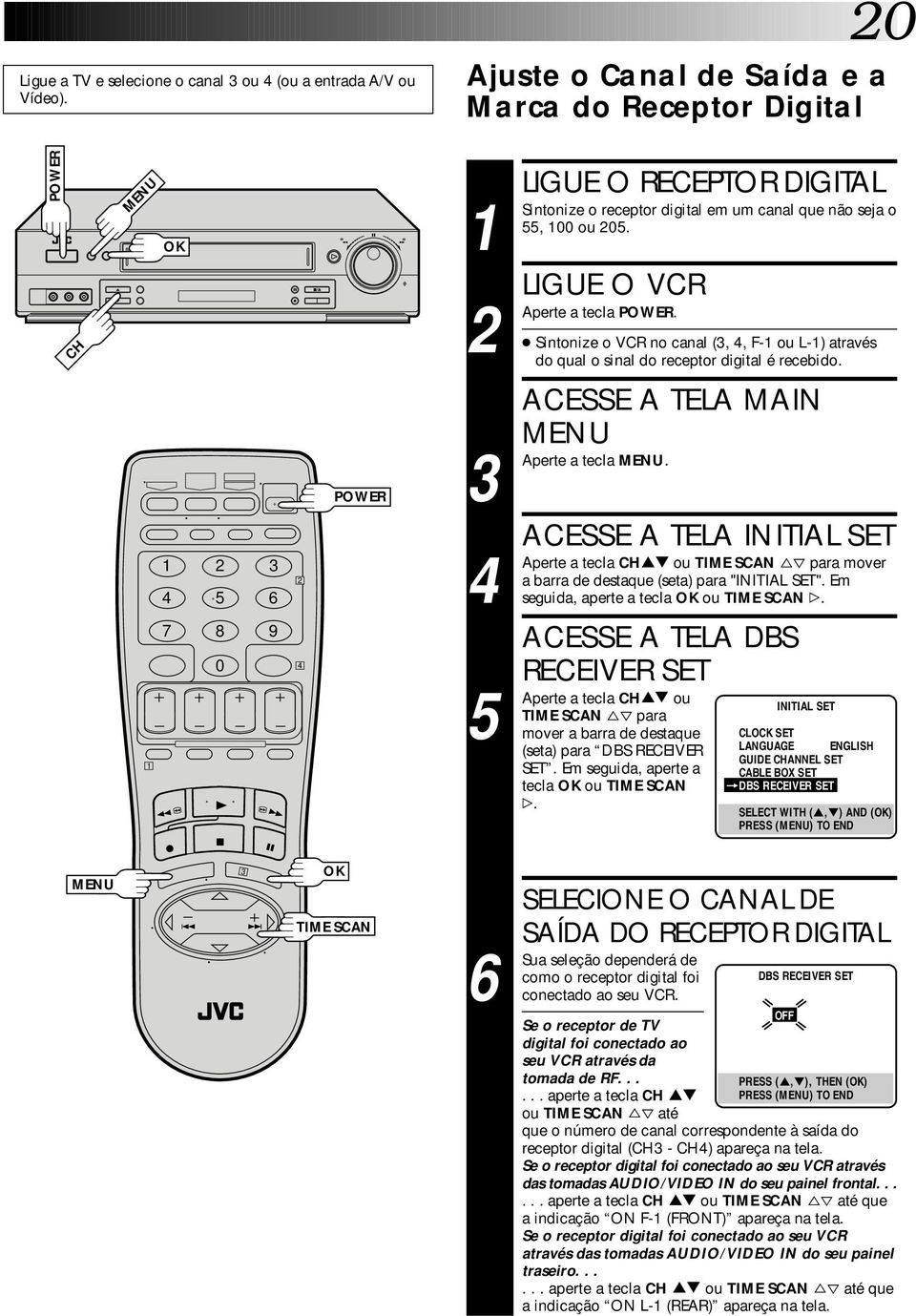 Sintonize o VCR no canal (,, F- ou L-) através do qual o sinal do receptor digital é recebido. 5 6 POWER 5 ACESSE A TELA MAIN a tecla.