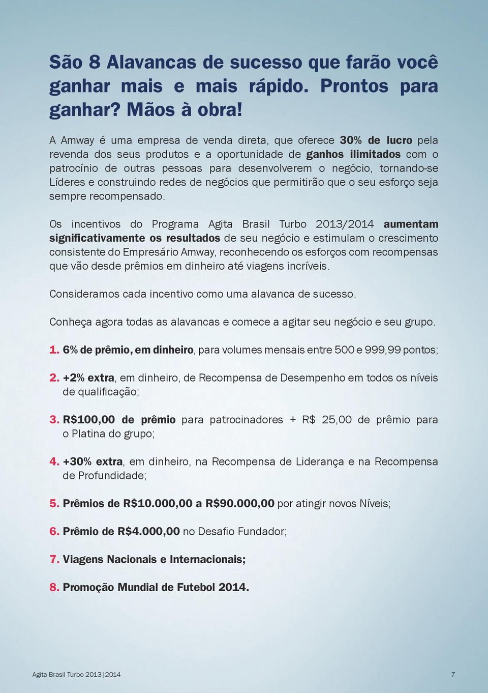 tornando-se Líderes e construindo redes de negócios que permitirão que o seu esforço seja sempre recompensado.